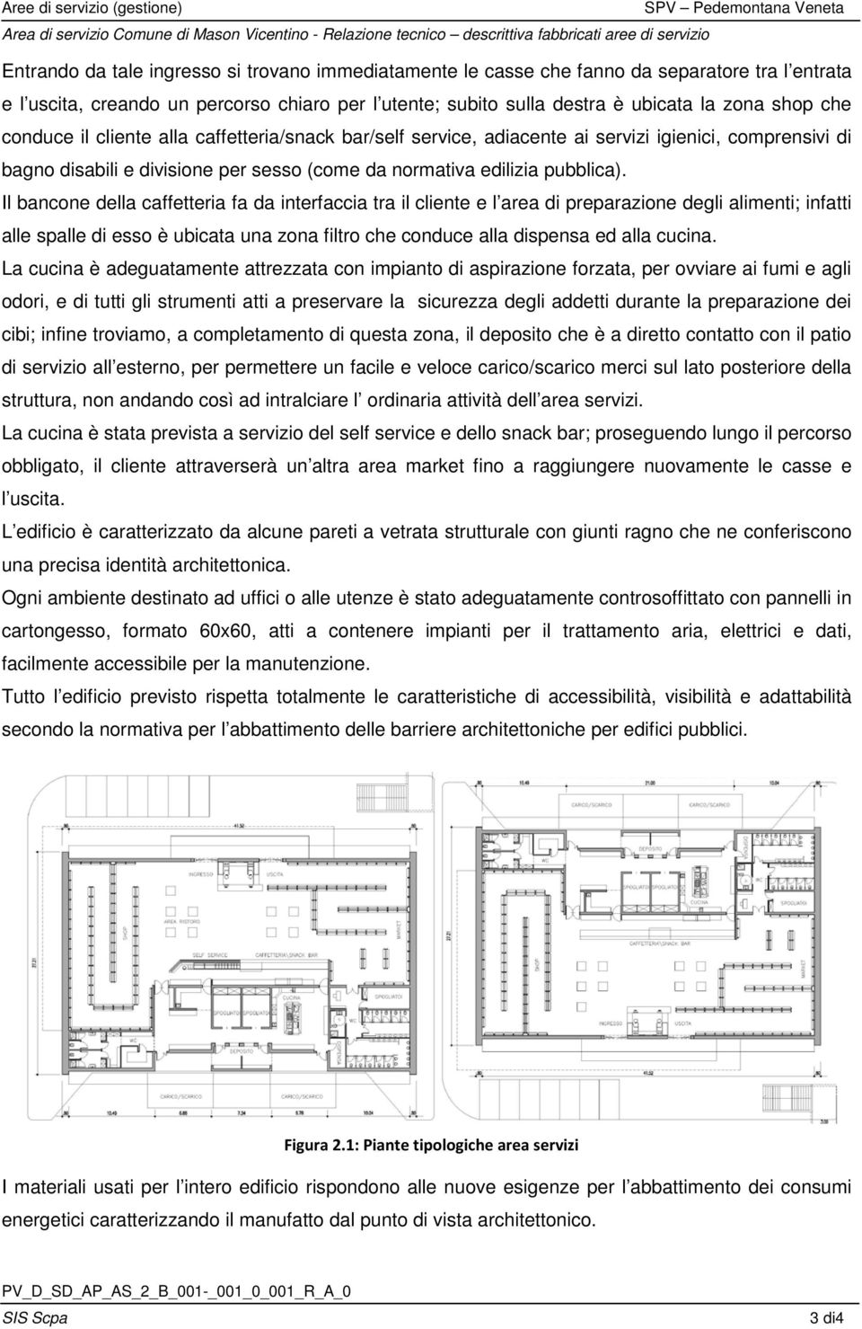 Il bancone della caffetteria fa da interfaccia tra il cliente e l area di preparazione degli alimenti; infatti alle spalle di esso è ubicata una zona filtro che conduce alla dispensa ed alla cucina.