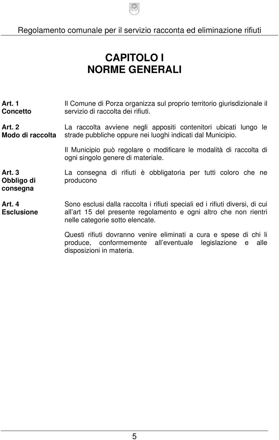 Il Municipio può regolare o modificare le modalità di raccolta di ogni singolo genere di materiale. Art. 3 Obbligo di consegna Art.