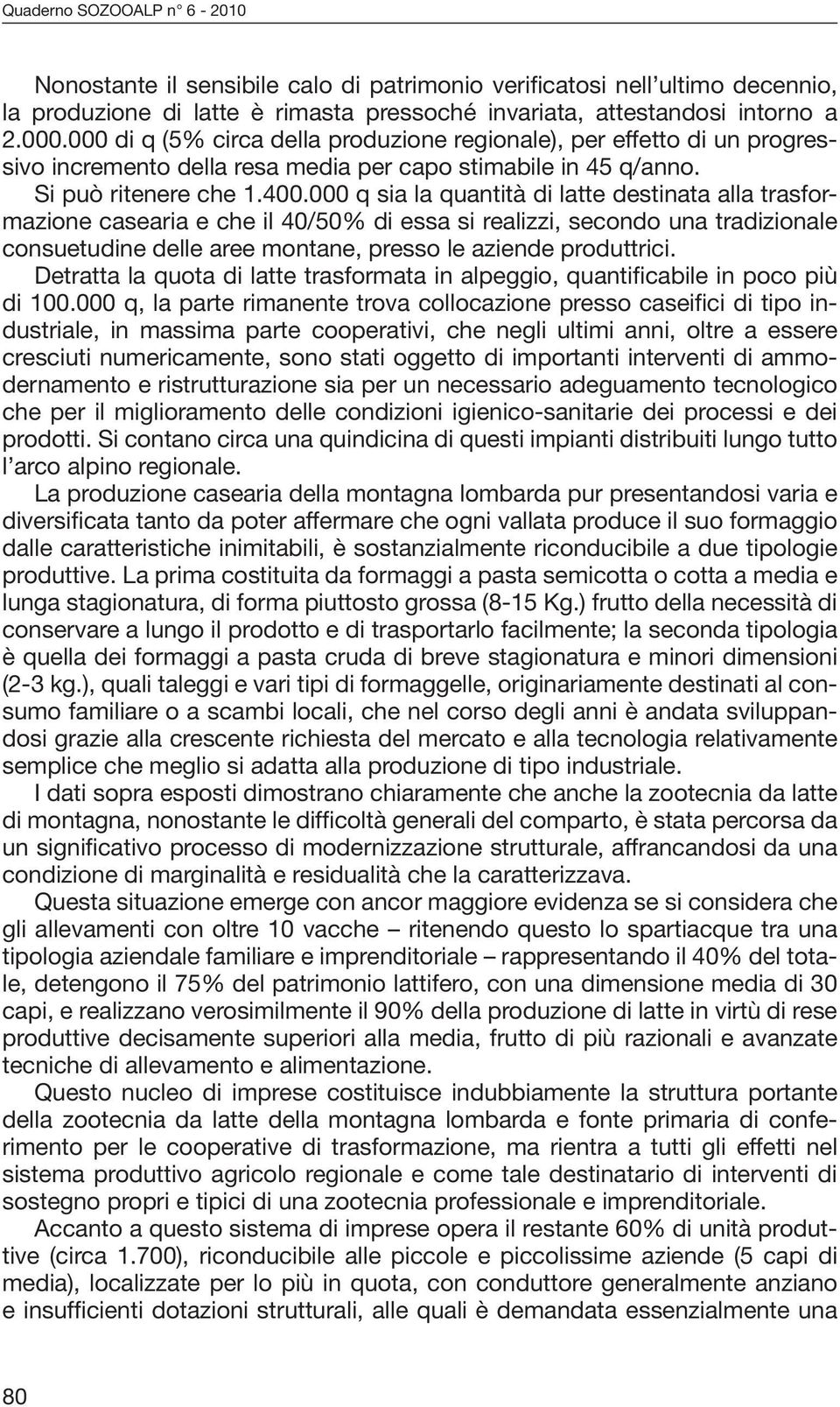 000 q sia la quantità di latte destinata alla trasformazione casearia e che il 40/50% di essa si realizzi, secondo una tradizionale consuetudine delle aree montane, presso le aziende produttrici.