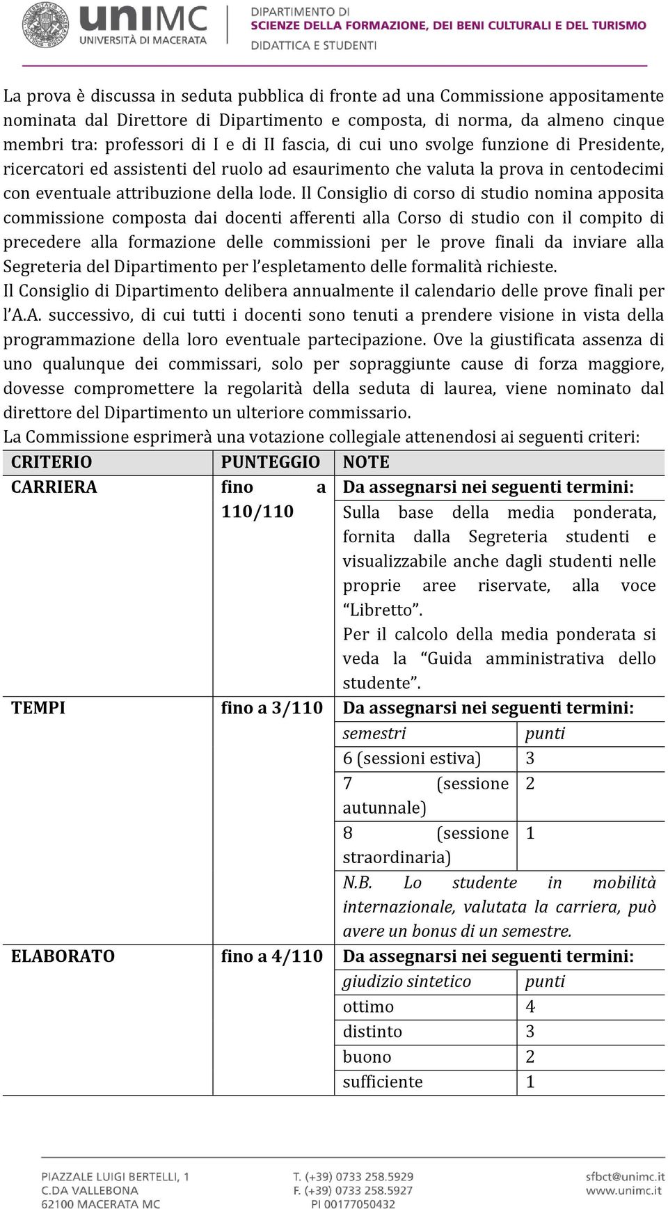 Il Consiglio di corso di studio nomina apposita commissione composta dai docenti afferenti alla Corso di studio con il compito di precedere alla formazione delle commissioni per le prove finali da