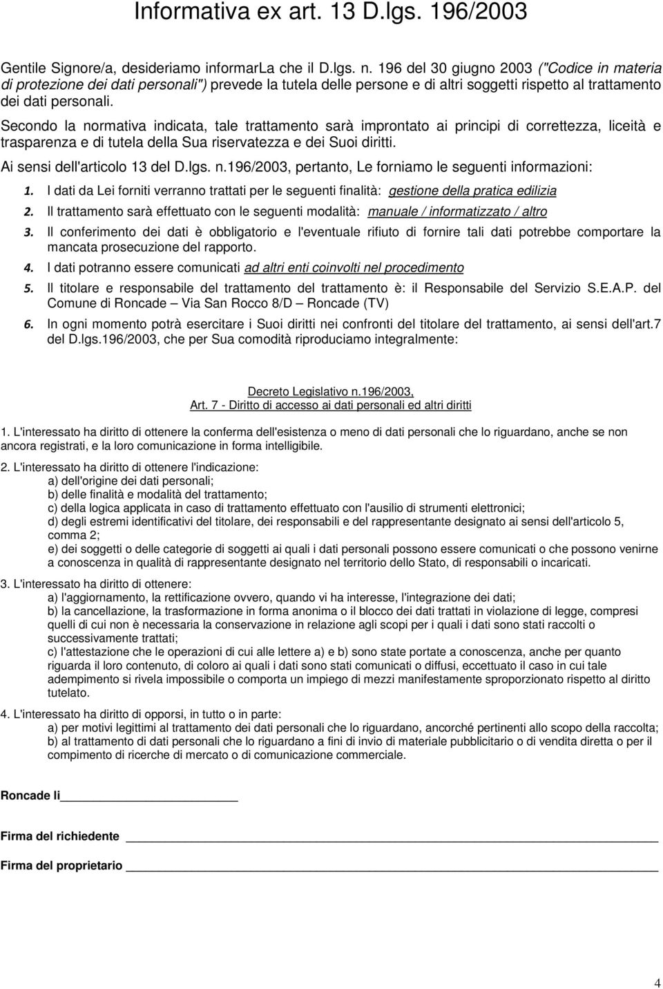 Secondo la normativa indicata, tale trattamento sarà improntato ai principi di correttezza, liceità e trasparenza e di tutela della Sua riservatezza e dei Suoi diritti.