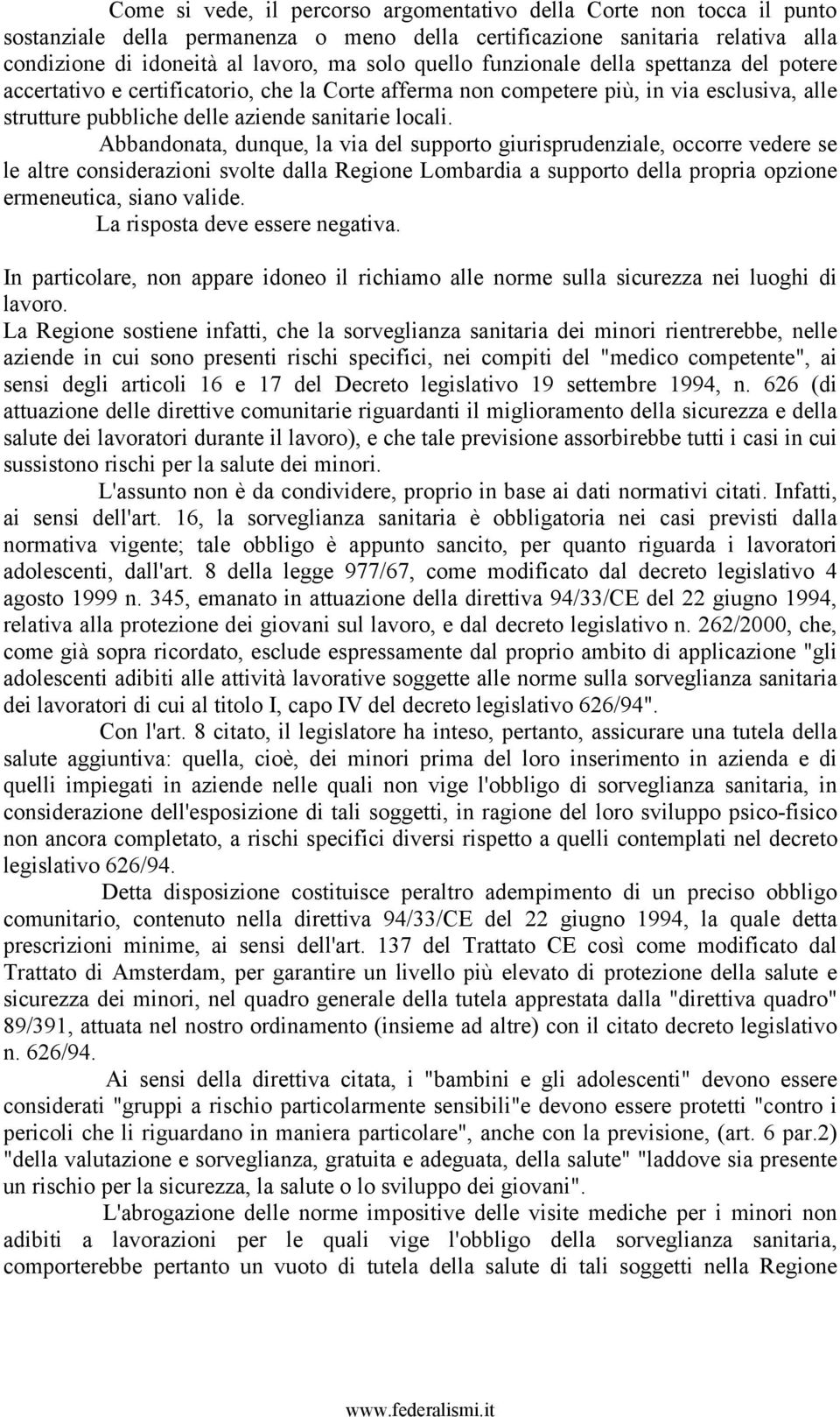 Abbandonata, dunque, la via del supporto giurisprudenziale, occorre vedere se le altre considerazioni svolte dalla Regione Lombardia a supporto della propria opzione ermeneutica, siano valide.