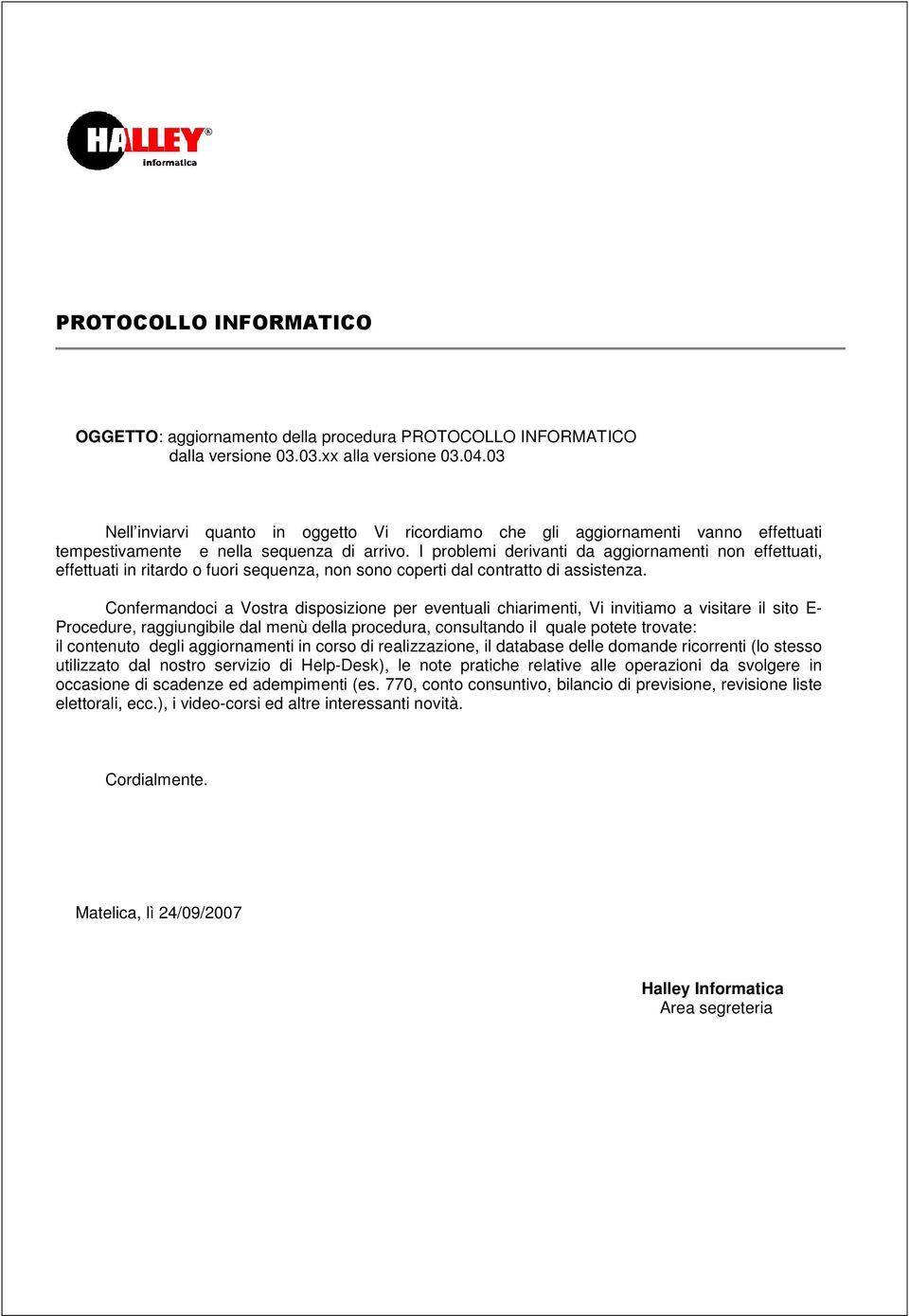 I problemi derivanti da aggiornamenti non effettuati, effettuati in ritardo o fuori sequenza, non sono coperti dal contratto di assistenza.