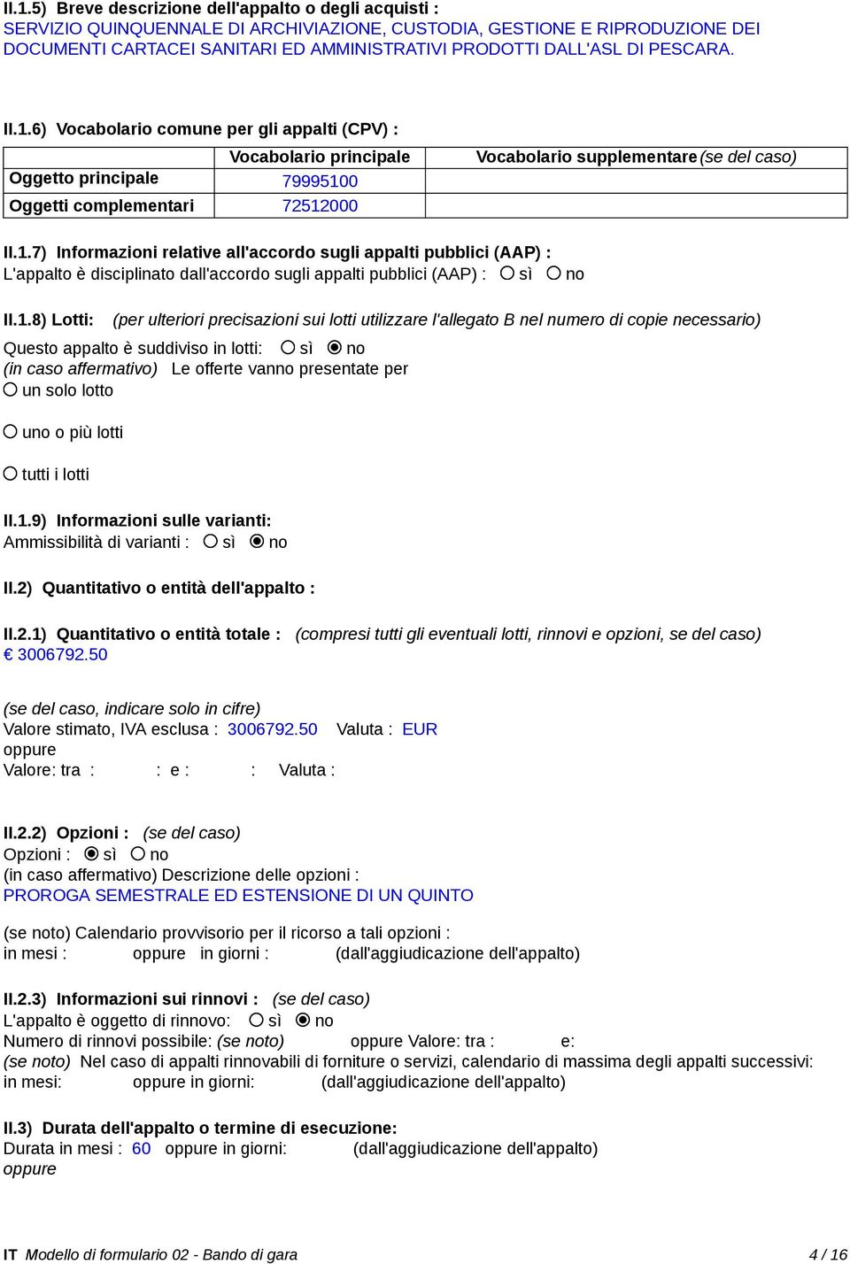 1.8) Lotti: (per ulteriori precisazioni sui lotti utilizzare l'allegato B nel numero di copie necessario) Questo appalto è suddiviso in lotti: sì no (in caso affermativo) Le offerte vanno presentate