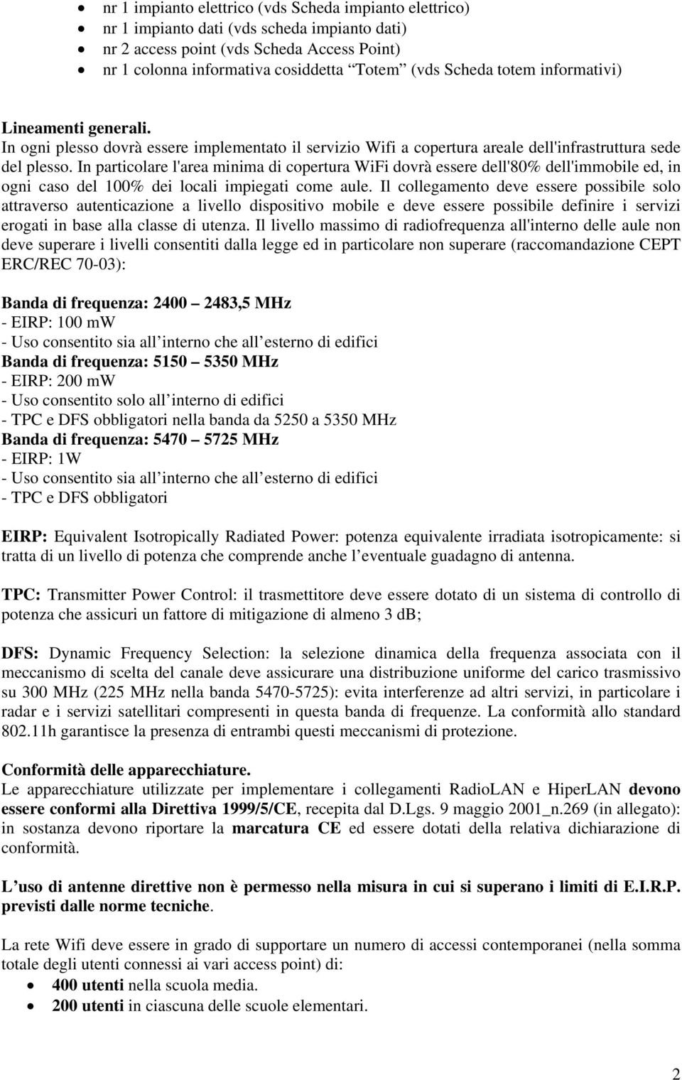 In particolare l'area minima di copertura WiFi dovrà essere dell'80% dell'immobile ed, in ogni caso del 100% dei locali impiegati come aule.