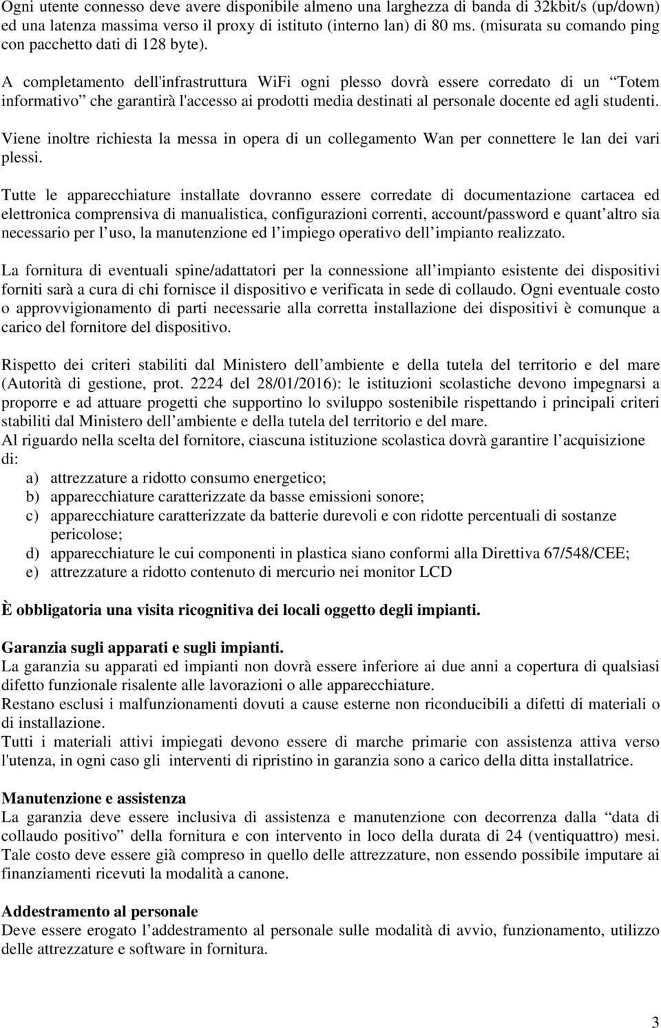 A completamento dell'infrastruttura WiFi ogni plesso dovrà essere corredato di un Totem informativo che garantirà l'accesso ai prodotti media destinati al personale docente ed agli studenti.