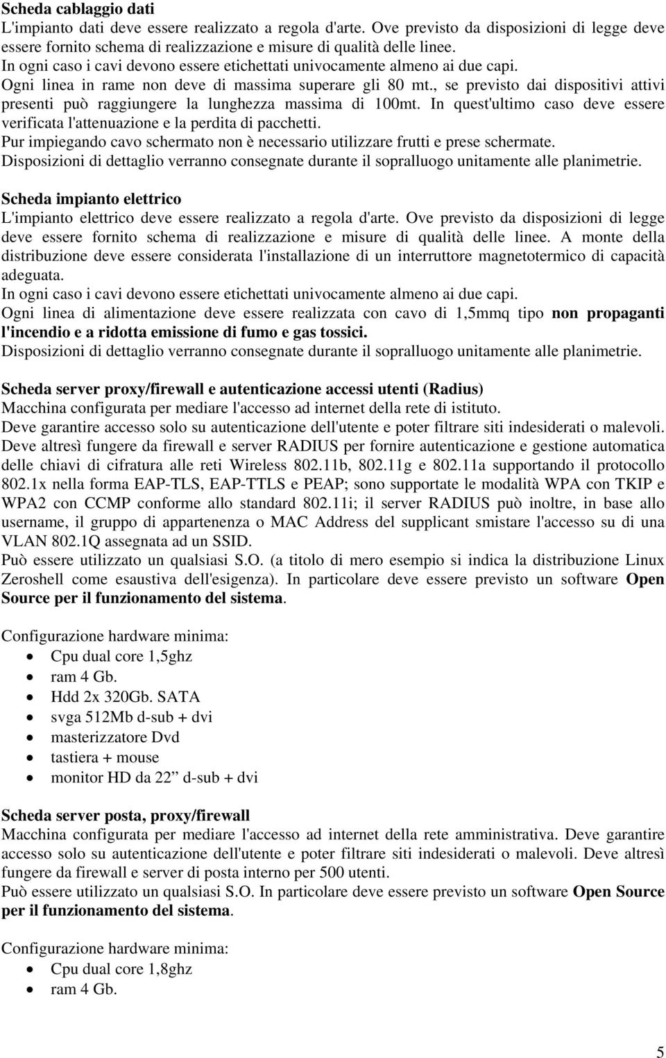 , se previsto dai dispositivi attivi presenti può raggiungere la lunghezza massima di 100mt. In quest'ultimo caso deve essere verificata l'attenuazione e la perdita di pacchetti.