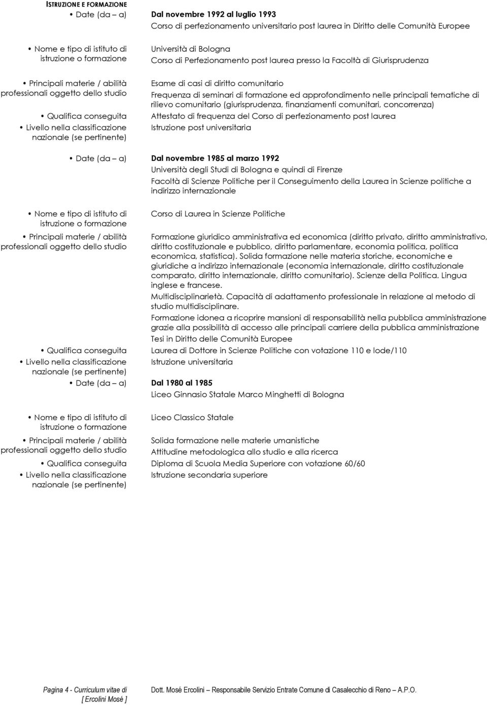 nella classificazione nazionale (se pertinente) Esame di casi di diritto comunitario Frequenza di seminari di formazione ed approfondimento nelle principali tematiche di rilievo comunitario