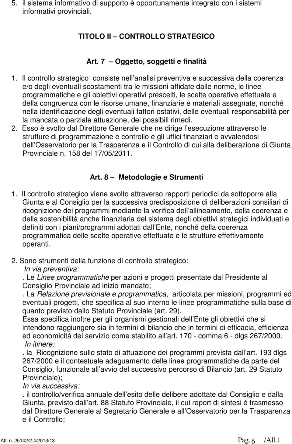 operativi prescelti, le scelte operative effettuate e della congruenza con le risorse umane, finanziarie e materiali assegnate, nonché nella identificazione degli eventuali fattori ostativi, delle