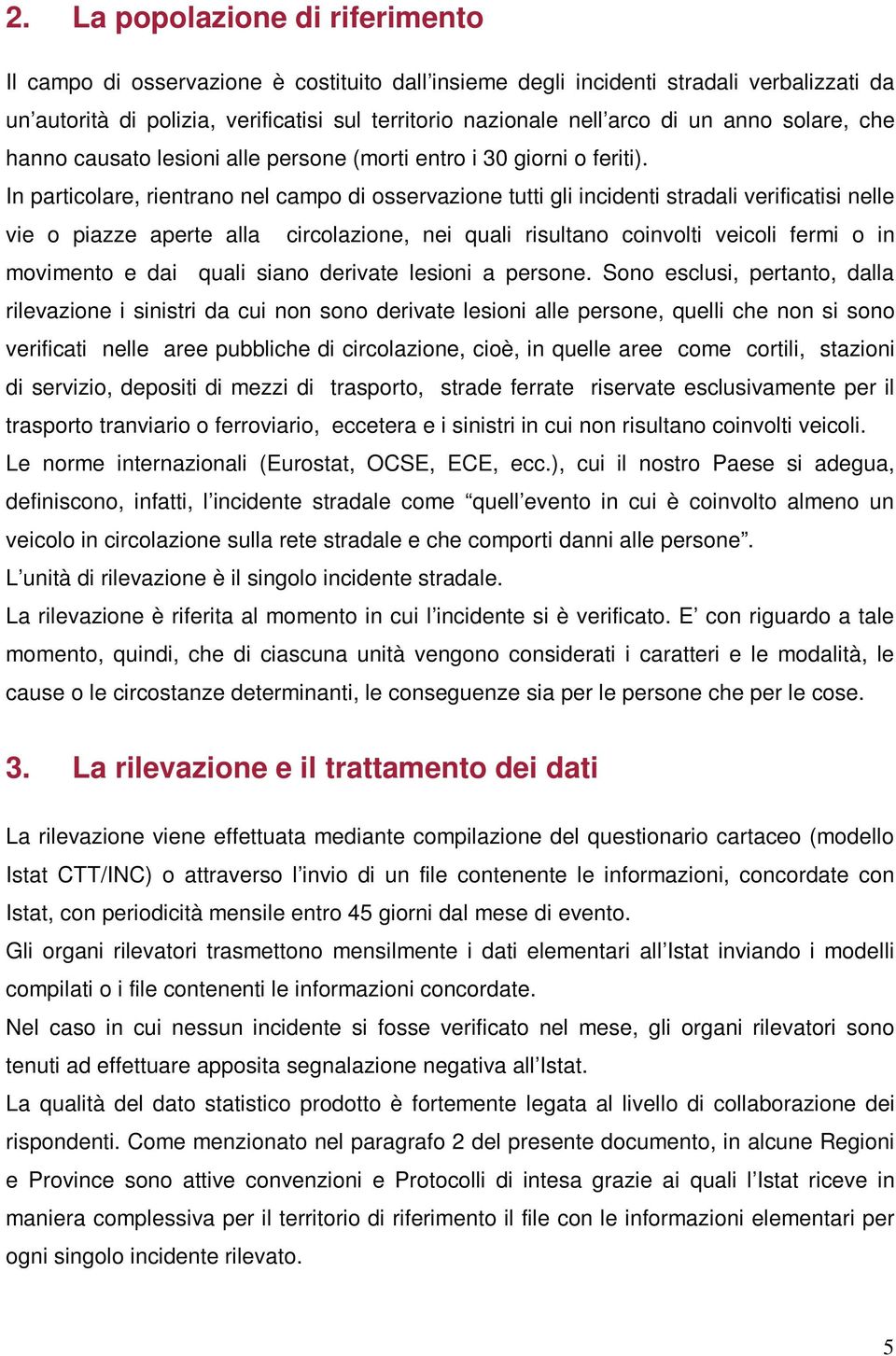 In particolare, rientrano nel campo di osservazione tutti gli incidenti stradali verificatisi nelle vie o piazze aperte alla circolazione, nei quali risultano coinvolti veicoli fermi o in movimento e