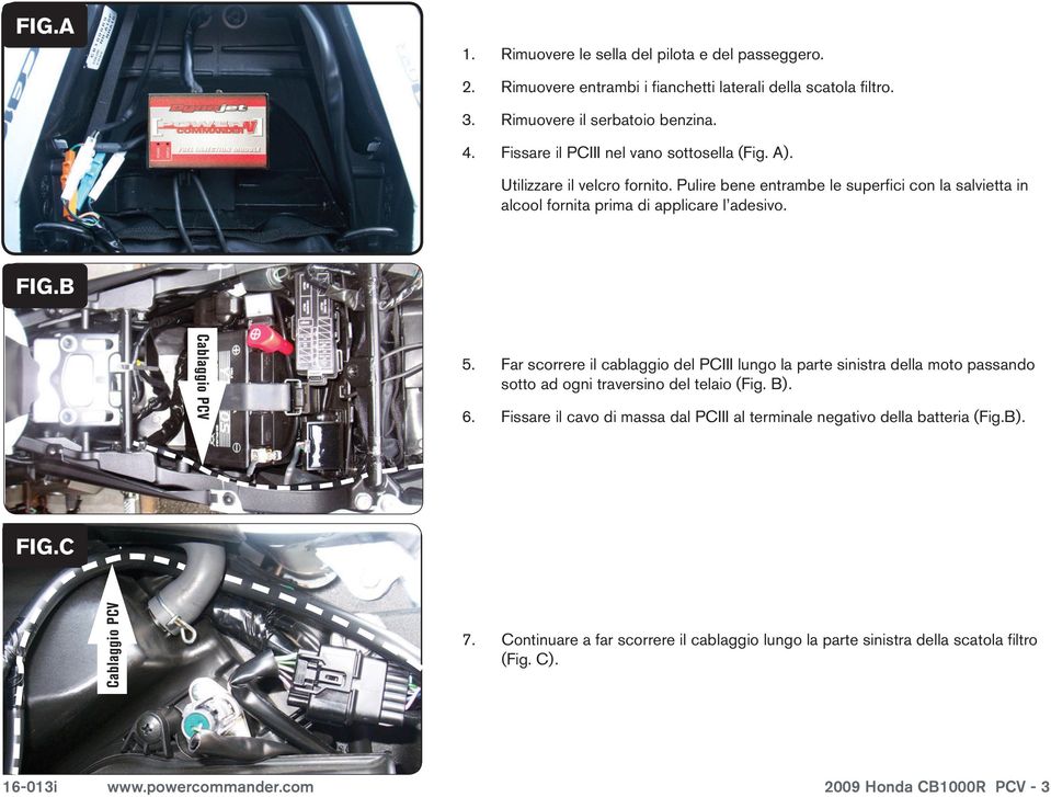 B Cablaggio PCV 5. Far scorrere il cablaggio del PCIII lungo la parte sinistra della moto passando sotto ad ogni traversino del telaio (Fig. B). 6.