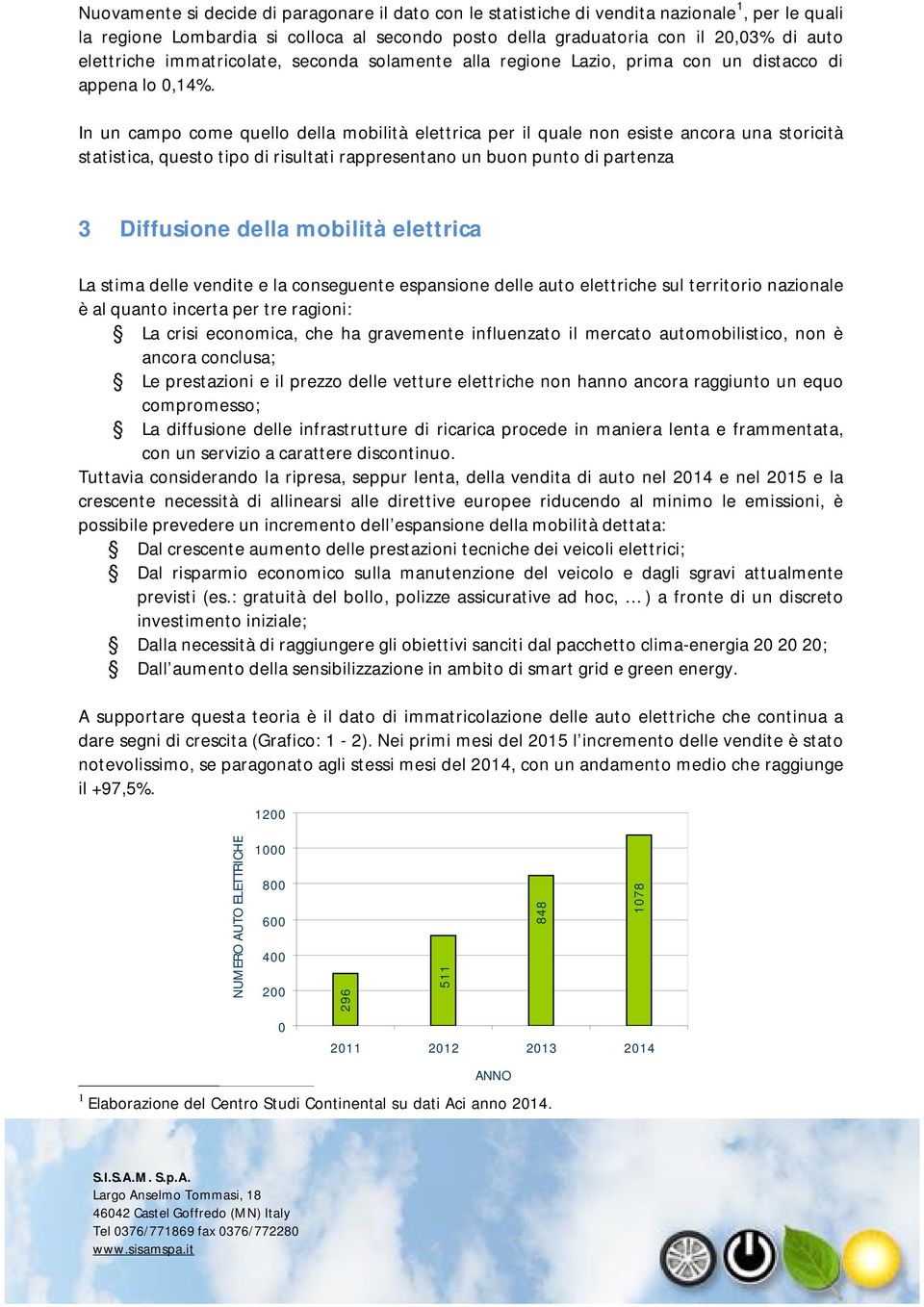 In un campo come quello della mobilità elettrica per il quale non esiste ancora una storicità statistica, questo tipo di risultati rappresentano un buon punto di partenza 3 Diffusione della mobilità