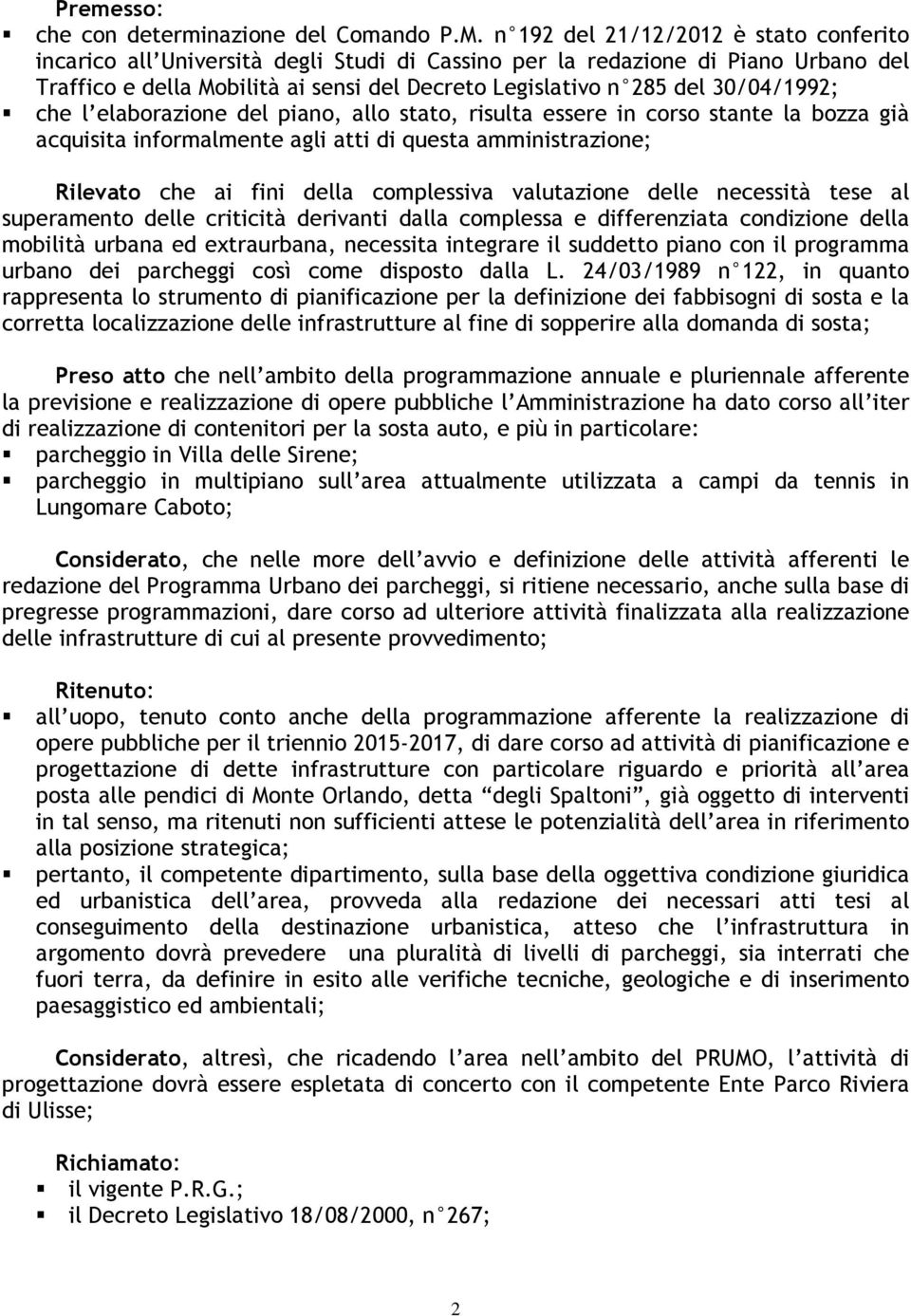 30/04/1992; che l elaborazione del piano, allo stato, risulta essere in corso stante la bozza già acquisita informalmente agli atti di questa amministrazione; Rilevato che ai fini della complessiva