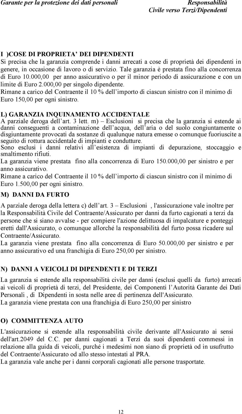 Rimane a carico del Contraente il 10 % dell importo di ciascun sinistro con il minimo di Euro 150,00 per ogni sinistro. L) GARANZIA INQUINAMENTO ACCIDENTALE A parziale deroga dell art. 3 lett.