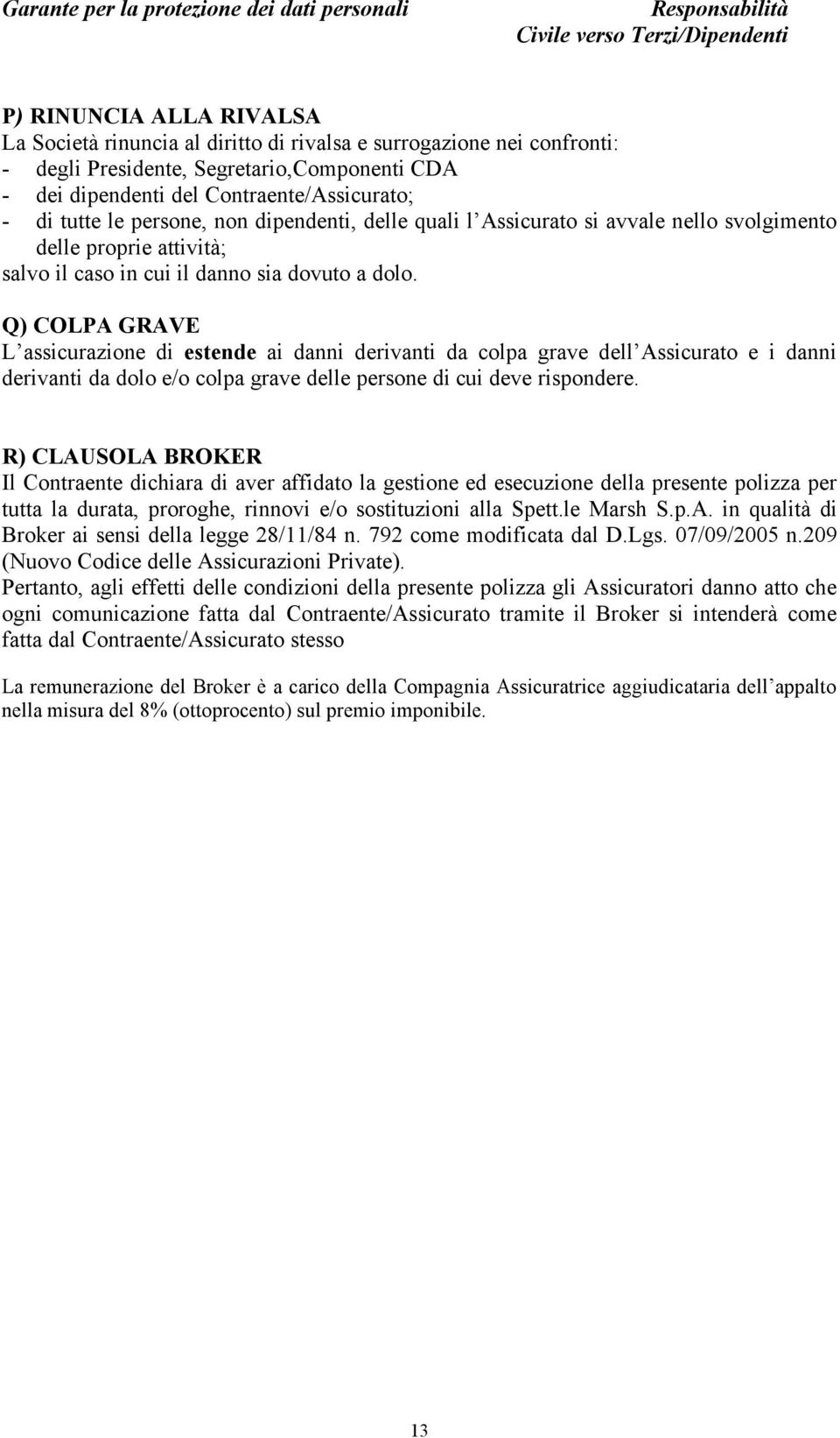 Q) COLPA GRAVE L assicurazione di estende ai danni derivanti da colpa grave dell Assicurato e i danni derivanti da dolo e/o colpa grave delle persone di cui deve rispondere.