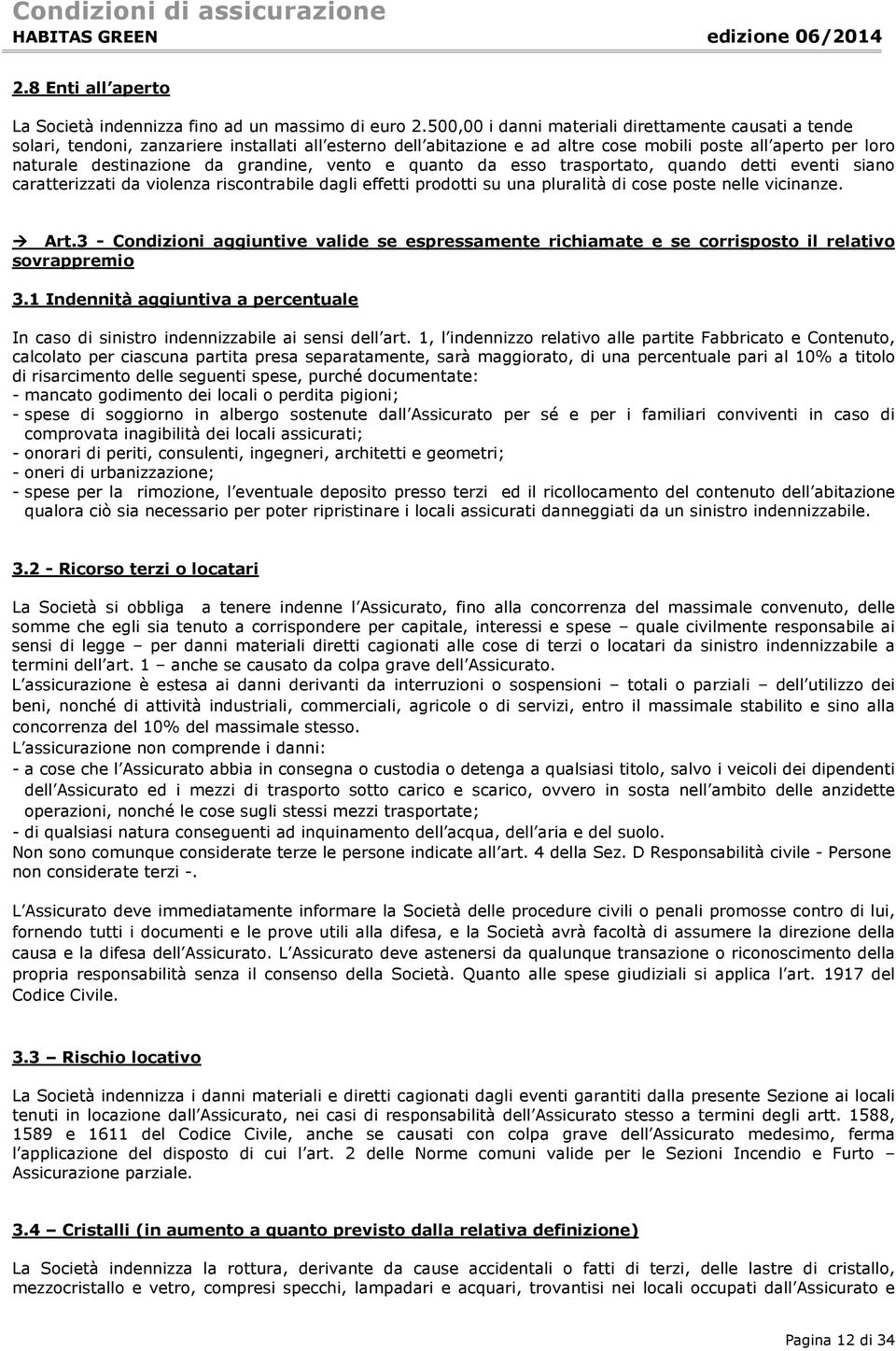 grandine, vento e quanto da esso trasportato, quando detti eventi siano caratterizzati da violenza riscontrabile dagli effetti prodotti su una pluralità di cose poste nelle vicinanze. Art.