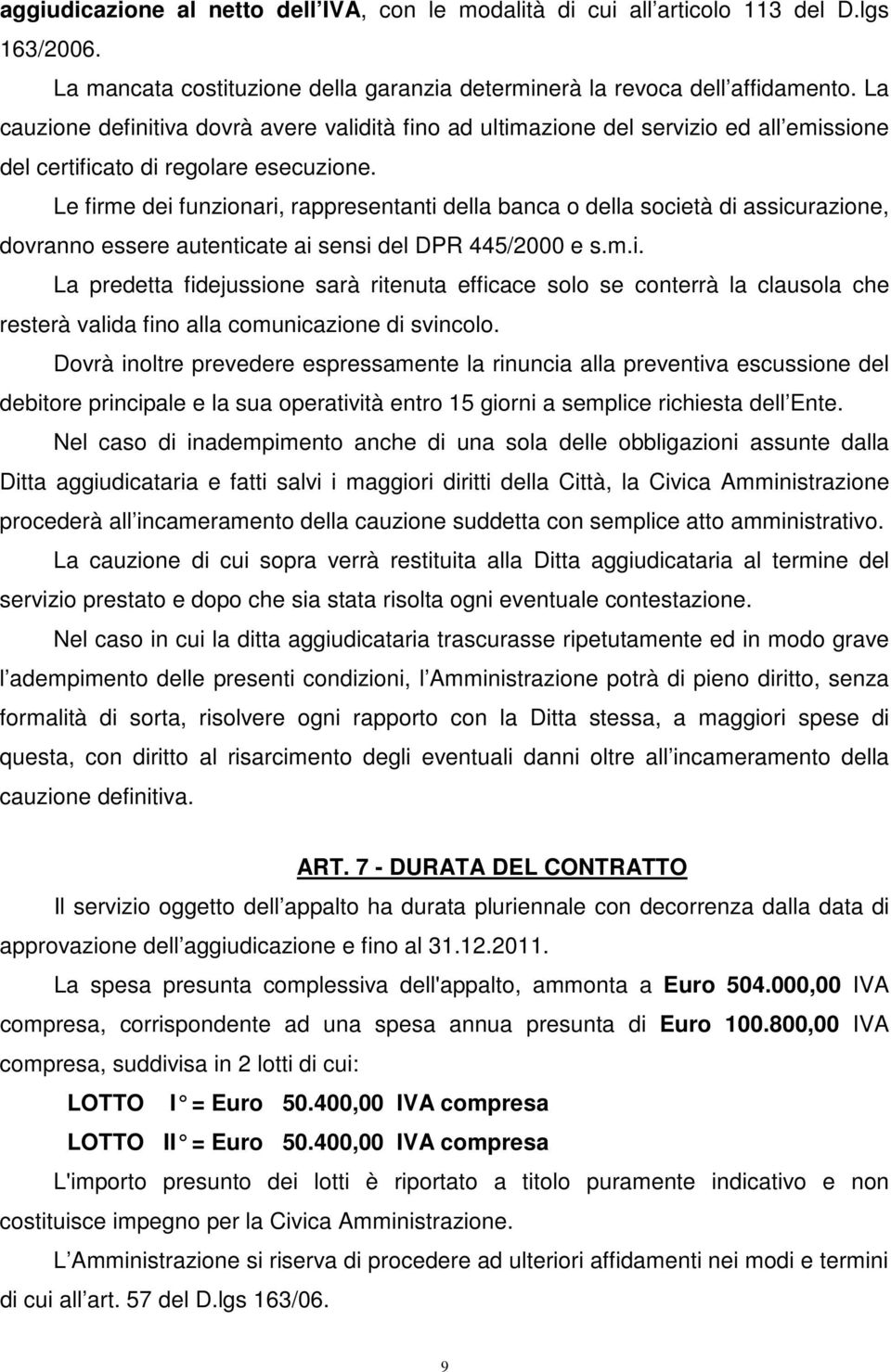 Le firme dei funzionari, rappresentanti della banca o della società di assicurazione, dovranno essere autenticate ai sensi del DPR 445/2000 e s.m.i. La predetta fidejussione sarà ritenuta efficace solo se conterrà la clausola che resterà valida fino alla comunicazione di svincolo.