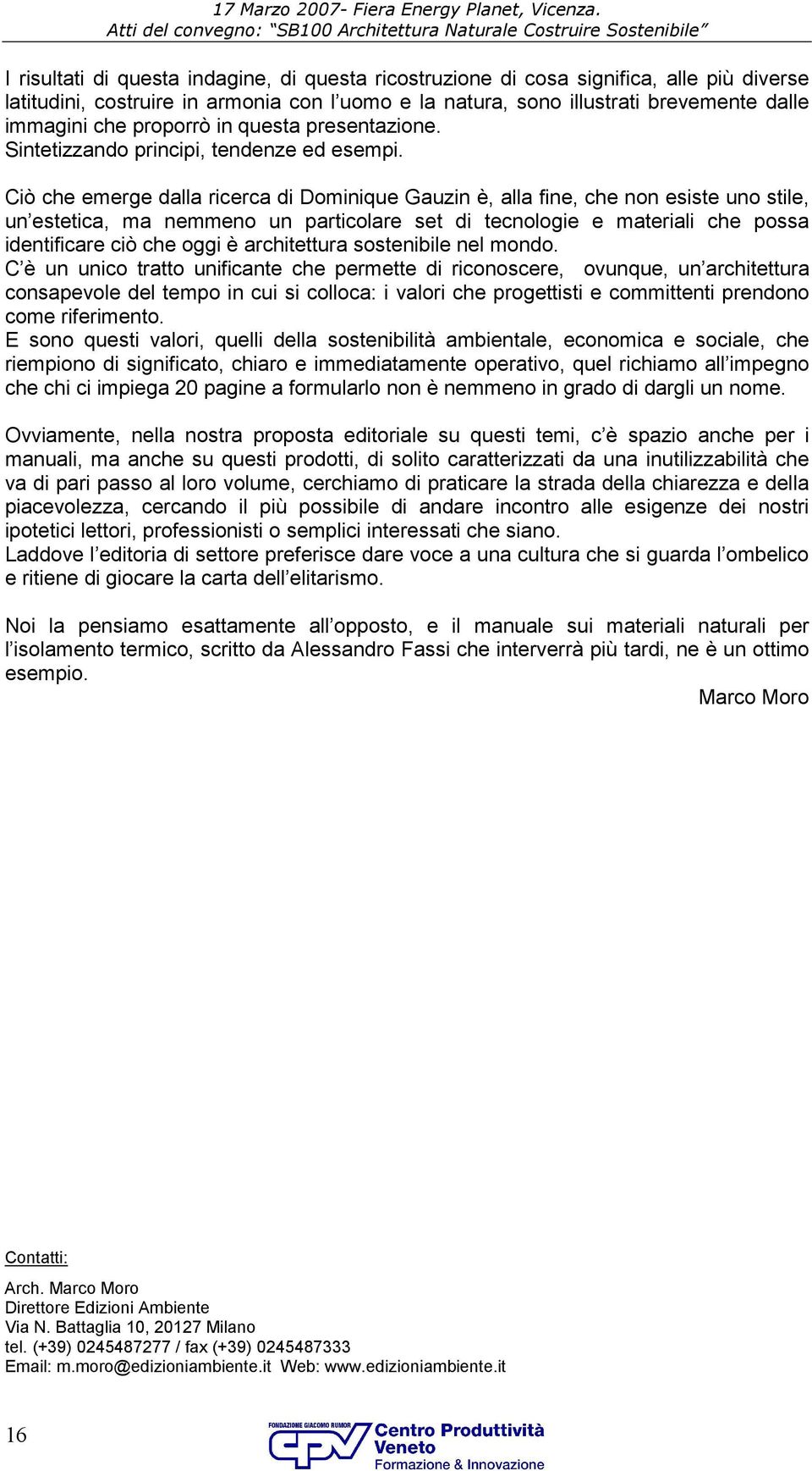 Ciò che emerge dalla ricerca di Dominique Gauzin è, alla fine, che non esiste uno stile, un estetica, ma nemmeno un particolare set di tecnologie e materiali che possa identificare ciò che oggi è