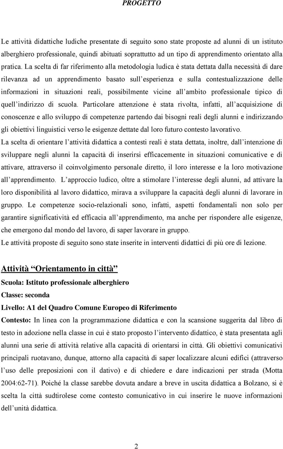 La scelta di far riferimento alla metodologia ludica è stata dettata dalla necessità di dare rilevanza ad un apprendimento basato sull esperienza e sulla contestualizzazione delle informazioni in