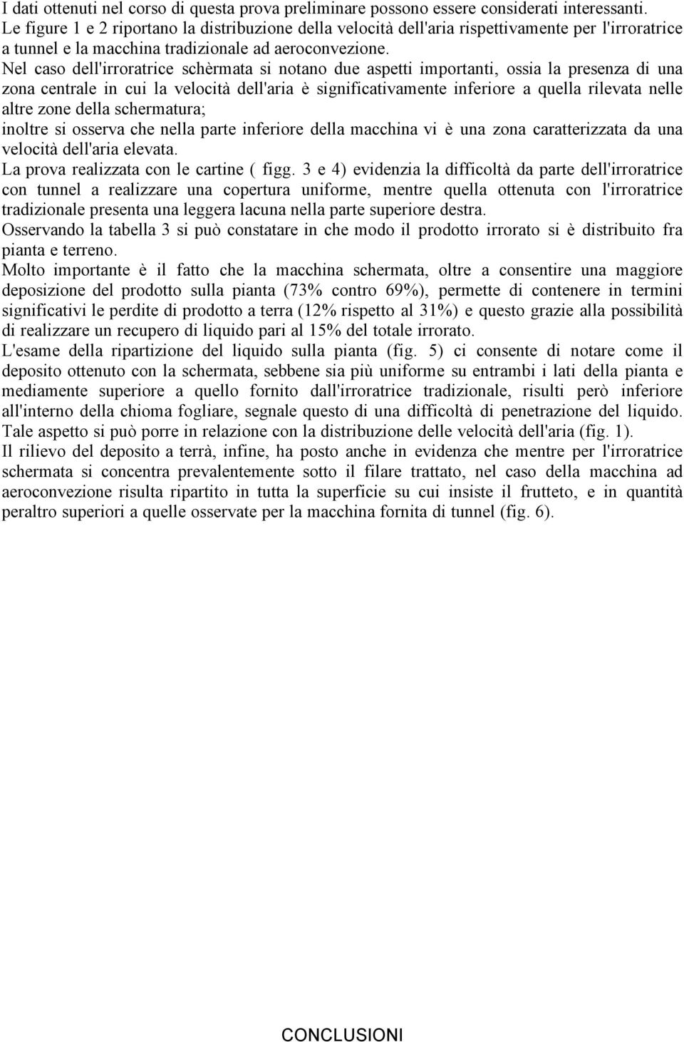 Nel caso dell'irroratrice schèrmata si notano due aspetti importanti, ossia la presenza di una zona centrale in cui la velocità dell'aria è significativamente inferiore a quella rilevata nelle altre