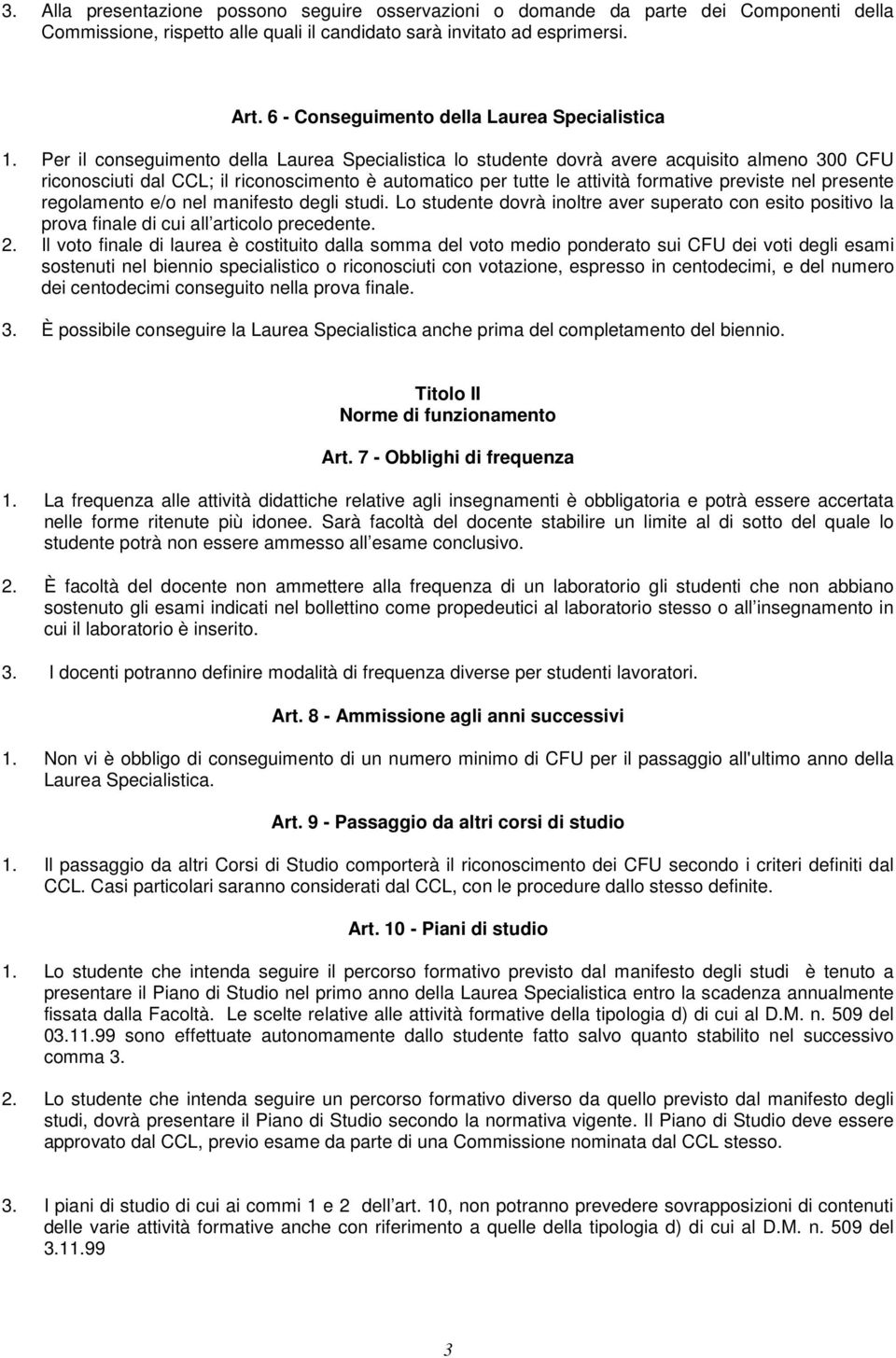 Per il conseguimento della Laurea Specialistica lo studente dovrà avere acquisito almeno 300 CFU riconosciuti dal CCL; il riconoscimento è automatico per tutte le attività formative previste nel