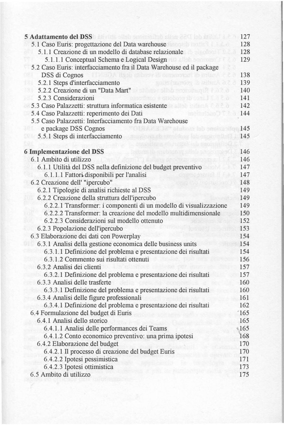 3 Caso Palazzetti: struttura informatica esistente 142 5.4 Caso Palazzetti: reperimento dei Dati 144 5.5 Caso Palazzetti: Interfacciamento fra Data Warehouse e package DSS Cognos 145 5.5.1 Steps di interfacciamento 145 6 Implementazione del DSS 146 6.