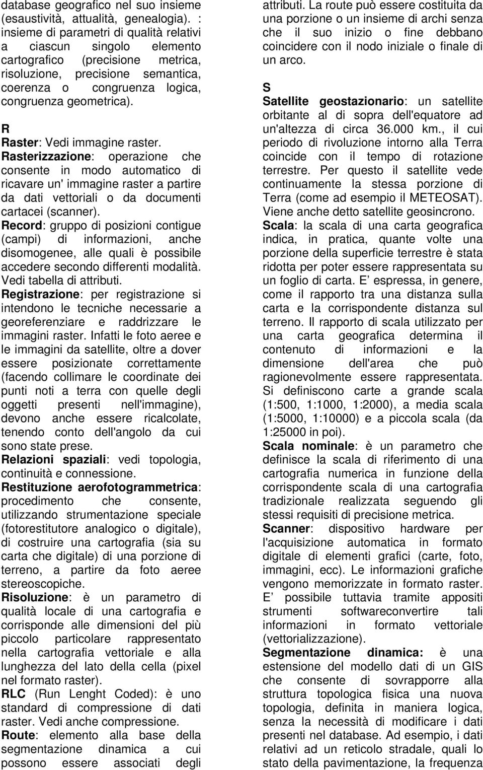 R Raster: Vedi immagine raster. Rasterizzazione: operazione che consente in modo automatico di ricavare un' immagine raster a partire da dati vettoriali o da documenti cartacei (scanner).