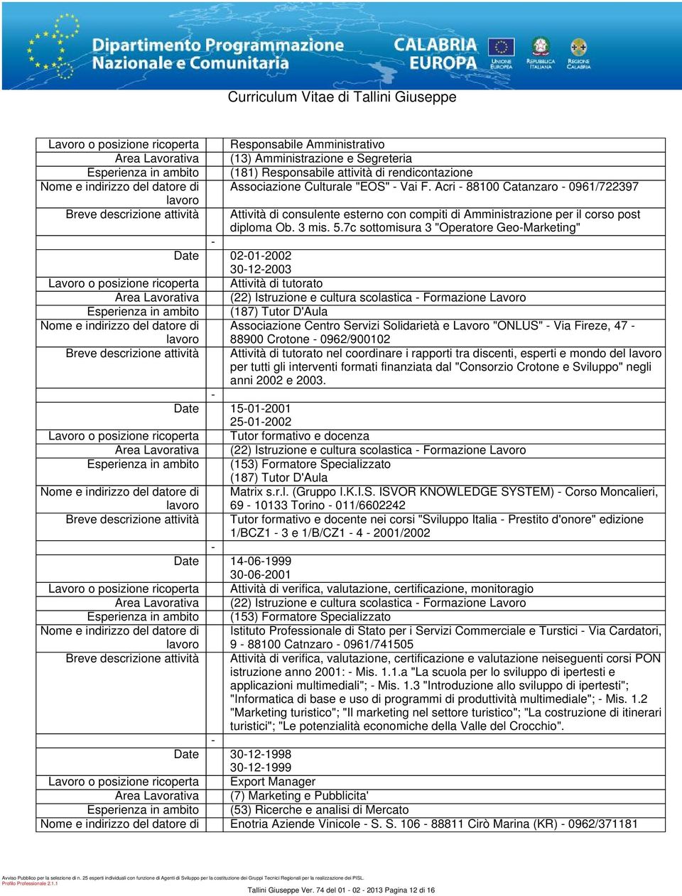 7c sottomisura 3 "Operatore GeoMarketing" Date 02012002 30122003 Attività di tutorato (22) Istruzione e cultura scolastica Formazione Lavoro (187) Tutor D'Aula Associazione Centro Servizi Solidarietà