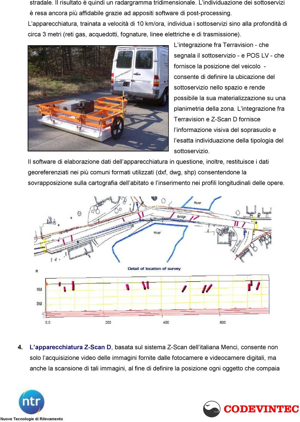 L integrazione fra Terravision - che segnala il sottoservizio - e POS LV - che fornisce la posizione del veicolo - consente di definire la ubicazione del sottoservizio nello spazio e rende possibile