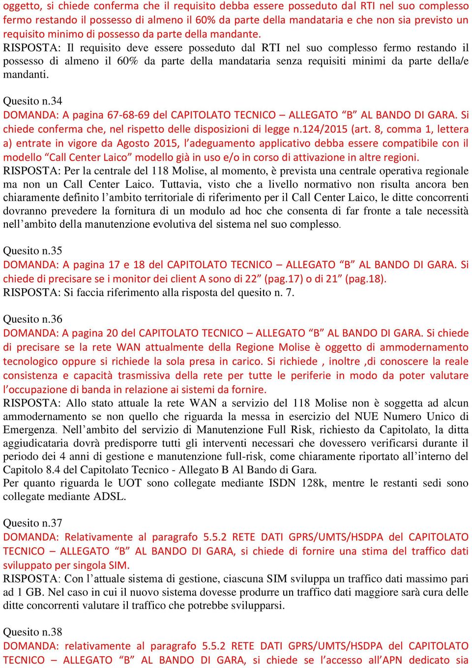 RISPOSTA: Il requisito deve essere posseduto dal RTI nel suo complesso fermo restando il possesso di almeno il 60% da parte della mandataria senza requisiti minimi da parte della/e mandanti.