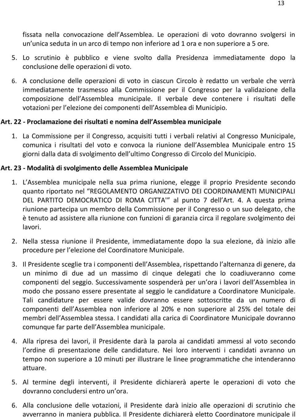 A conclusione delle operazioni di voto in ciascun Circolo è redatto un verbale che verrà immediatamente trasmesso alla Commissione per il Congresso per la validazione della composizione dell