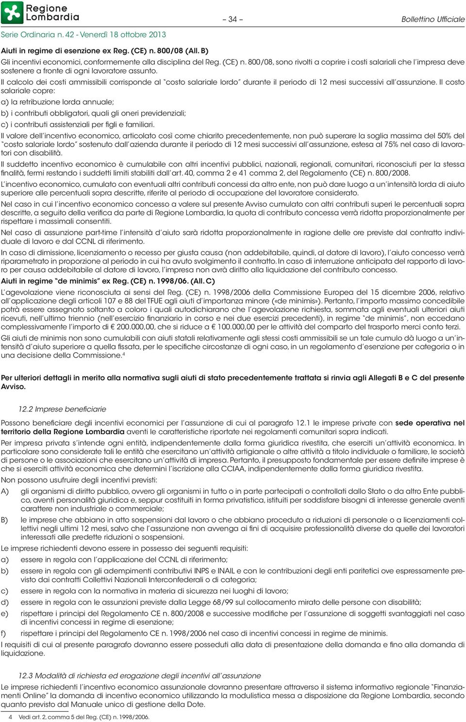 Il costo salariale copre: a) la retribuzione lorda annuale; b) i contributi obbligatori, quali gli oneri previdenziali; c) i contributi assistenziali per figli e familiari.