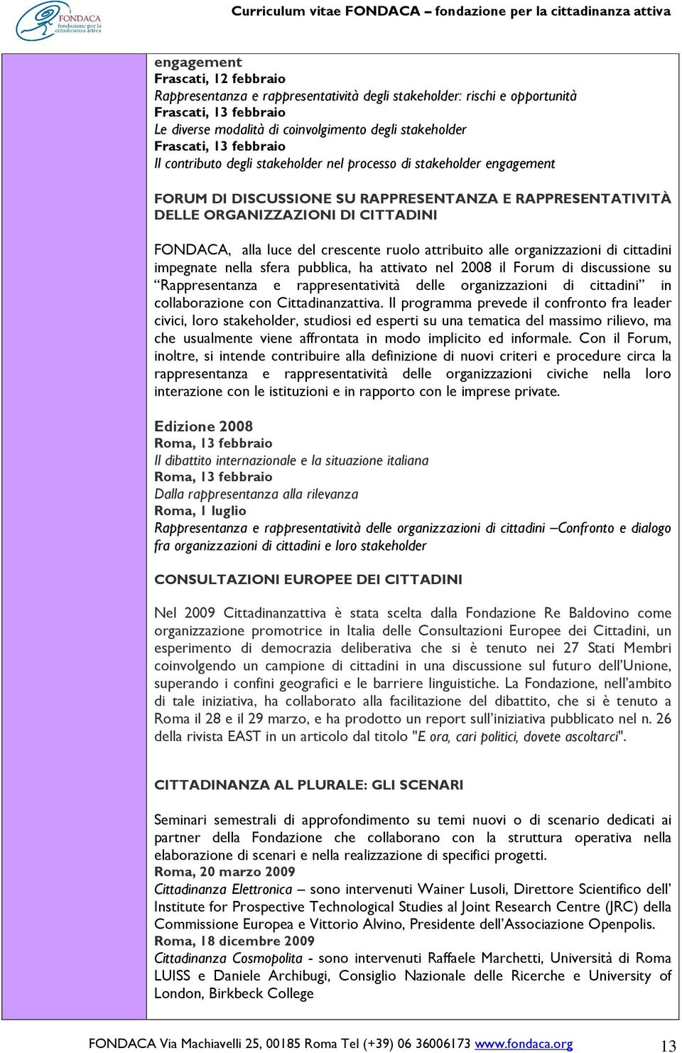 crescente ruolo attribuito alle organizzazioni di cittadini impegnate nella sfera pubblica, ha attivato nel 2008 il Forum di discussione su Rappresentanza e rappresentatività delle organizzazioni di