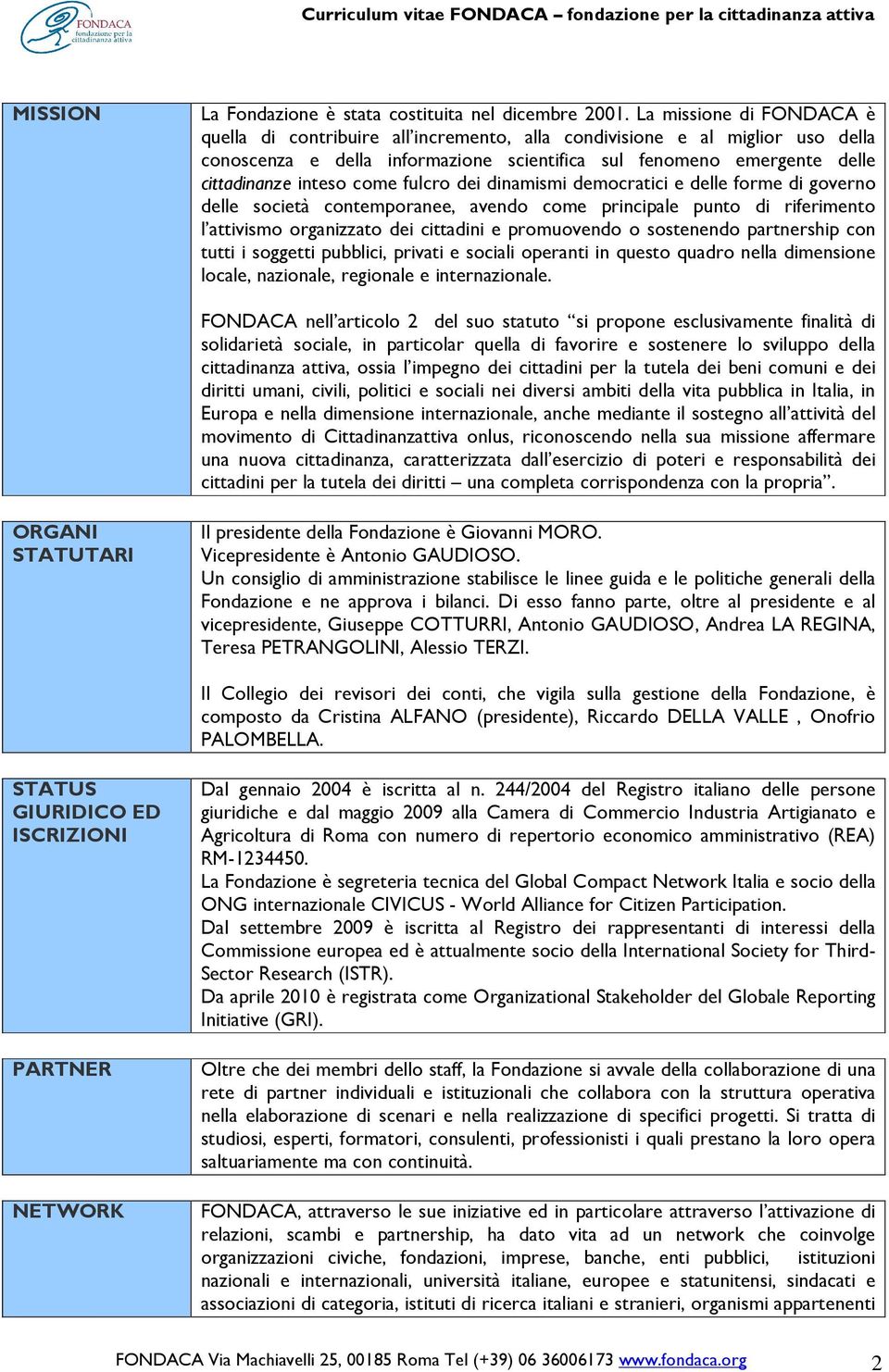 come fulcro dei dinamismi democratici e delle forme di governo delle società contemporanee, avendo come principale punto di riferimento l attivismo organizzato dei cittadini e promuovendo o