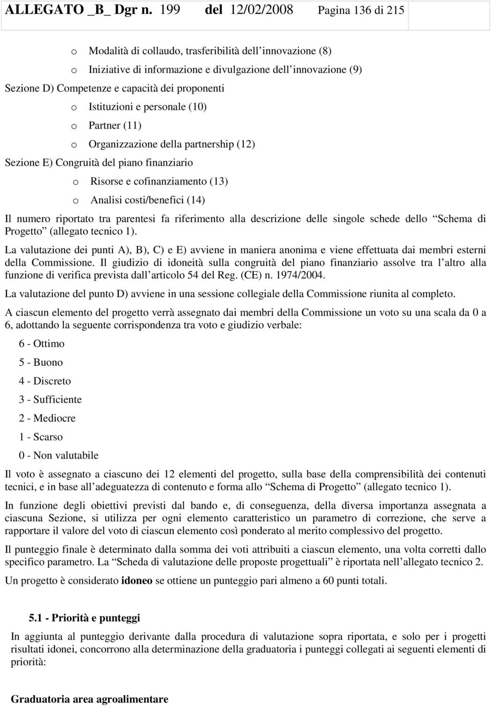 proponenti o Istituzioni e personale (10) o Partner (11) o Organizzazione della partnership (12) Sezione E) Congruità del piano finanziario o Risorse e cofinanziamento (13) o Analisi costi/benefici