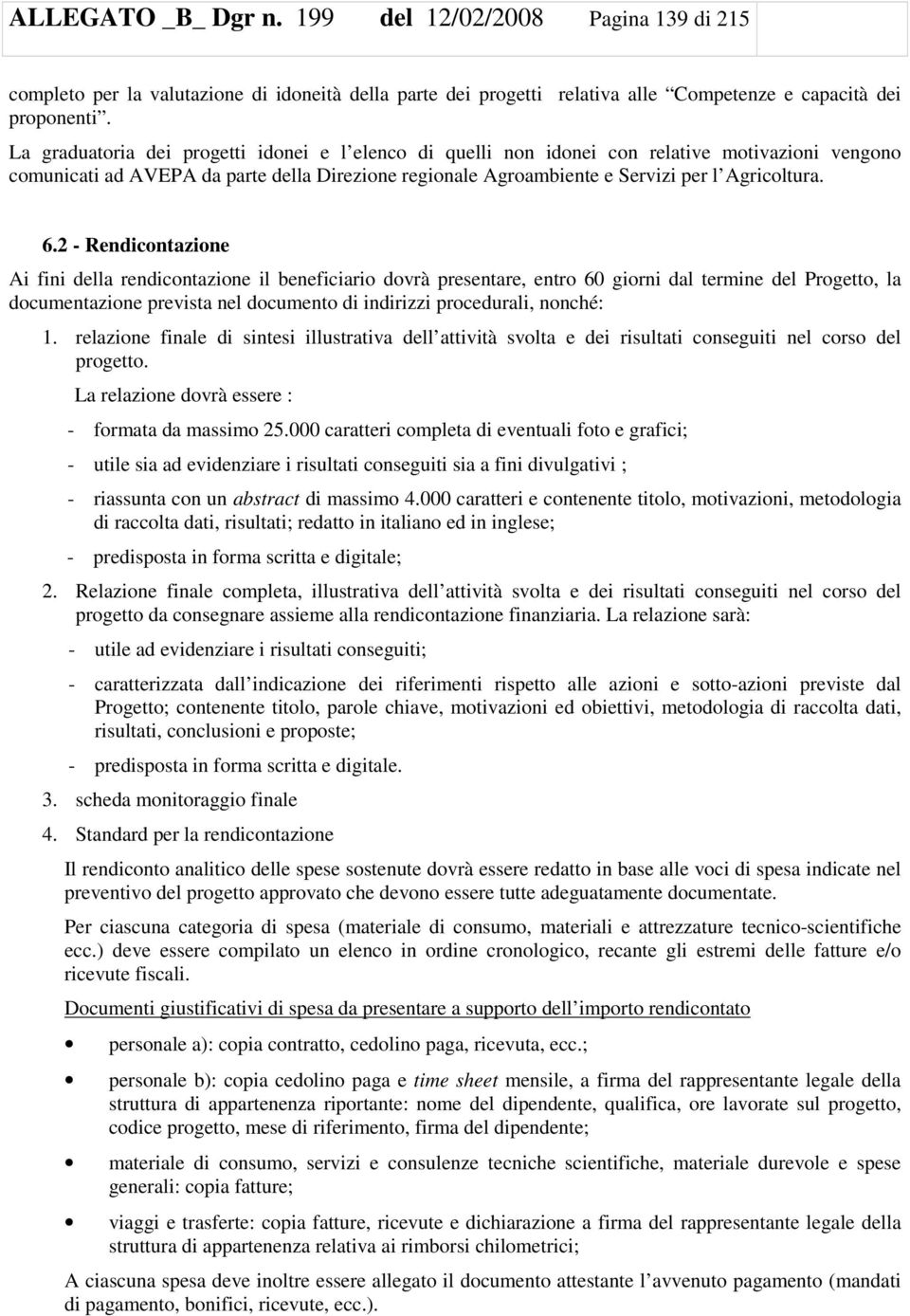 2 - Rendicontazione Ai fini della rendicontazione il beneficiario dovrà presentare, entro 60 giorni dal termine del Progetto, la documentazione prevista nel documento di indirizzi procedurali,