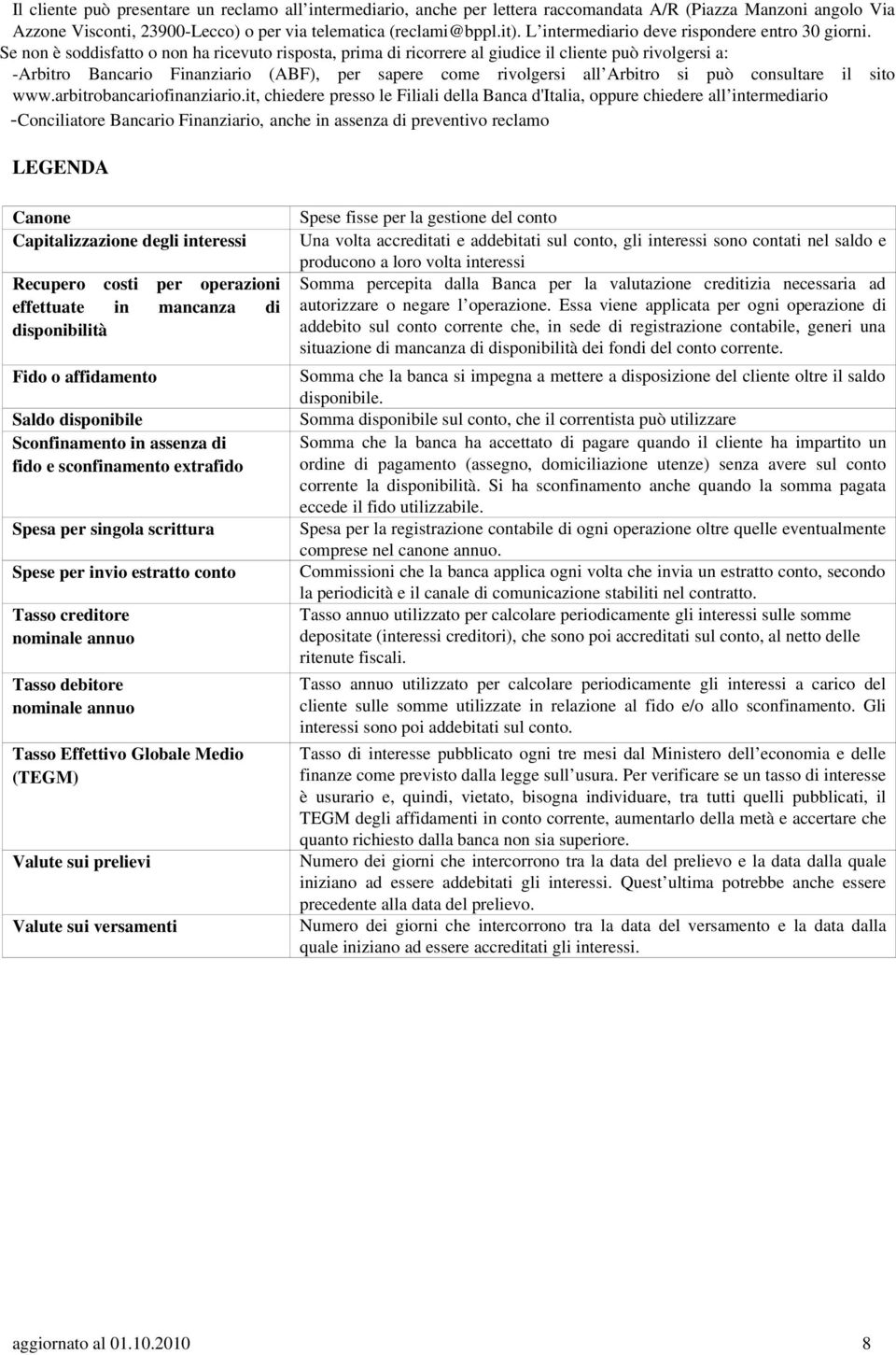 Se non è soddisfatto o non ha ricevuto risposta, prima di ricorrere al giudice il cliente può rivolgersi a: Arbitro Bancario Finanziario (ABF), per sapere come rivolgersi all Arbitro si può