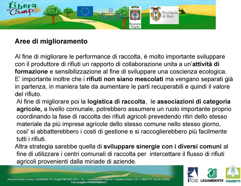 E importante inoltre che i rifiuti non siano mescolati ma vengano separati già in partenza, in maniera tale da aumentare le parti recuperabili e quindi il valore del rifiuto.