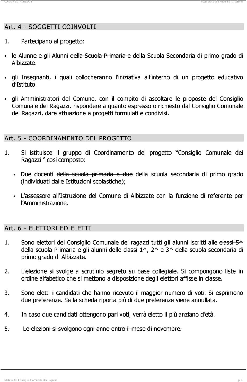 gli Amministratori del Comune, con il compito di ascoltare le proposte del Consiglio Comunale dei Ragazzi, rispondere a quanto espresso o richiesto dal Consiglio Comunale dei Ragazzi, dare attuazione