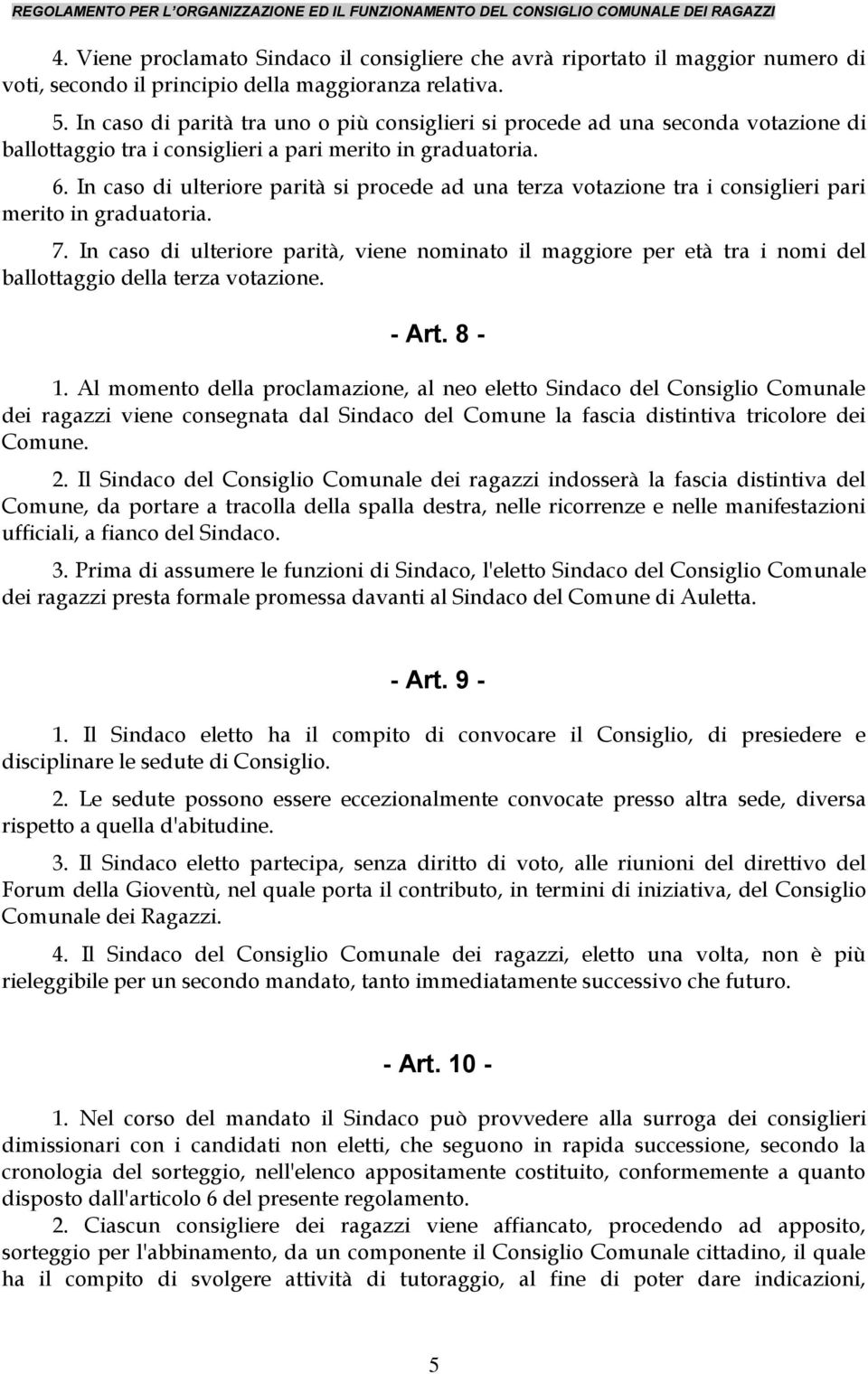 In caso di ulteriore parità si procede ad una terza votazione tra i consiglieri pari merito in graduatoria. 7.