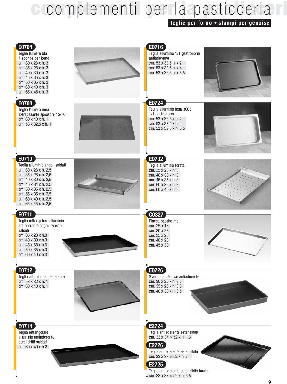 53 x 32,5 h. x 2 cm. 53 x 32,5 h. x 4 cm. 53 x 32,5 h. x 6,5 E0724 Teglia alluminio lega 3003, 1/1 gastronorm cm. 53 x 32,5 x h. 2 cm. 53 x 32,5 x h. 4 cm. 53 x 32,5 x h. 6,5 E0710 Teglia alluminio angoli saldati cm.