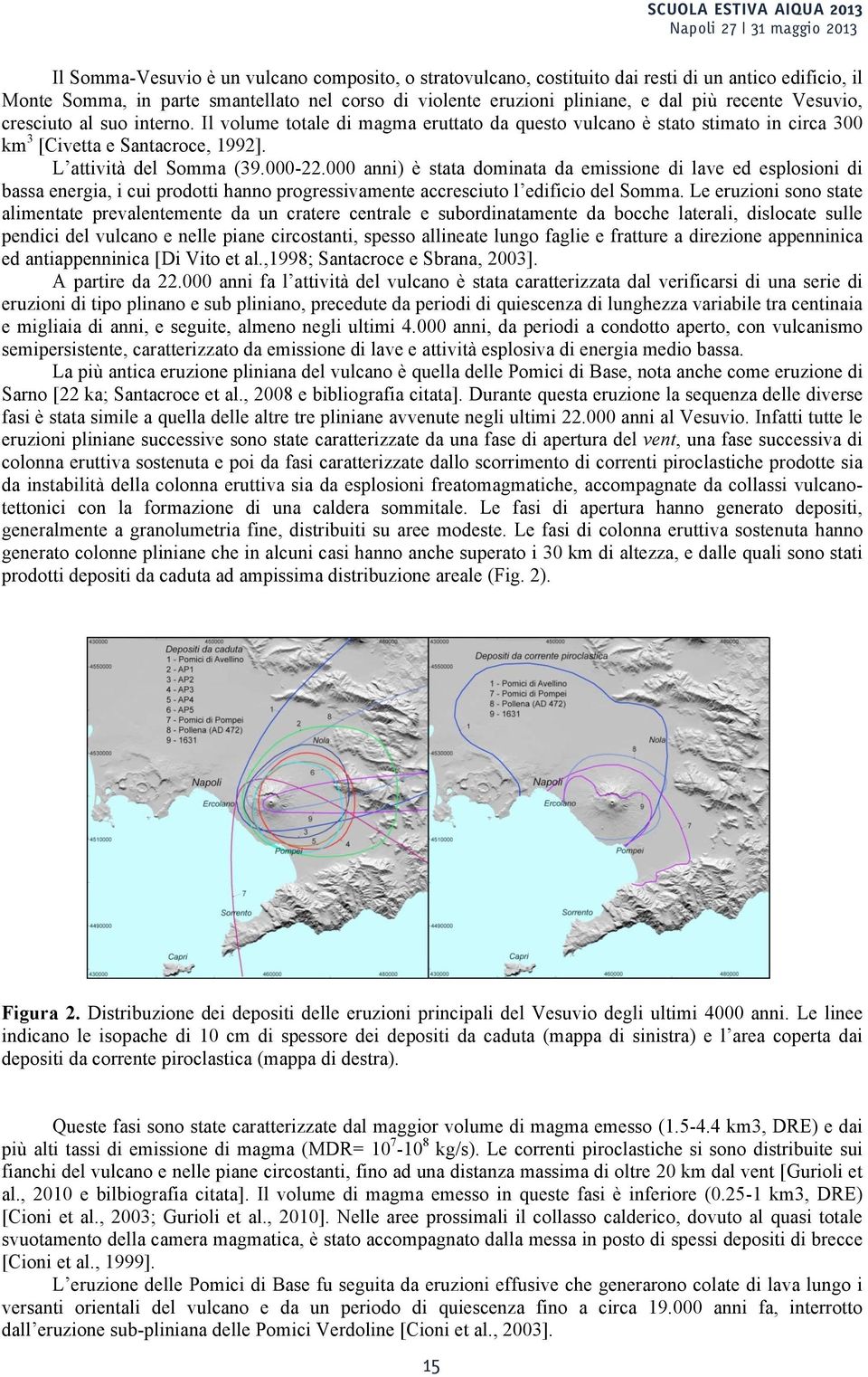 000 anni) è stata dominata da emissione di lave ed esplosioni di bassa energia, i cui prodotti hanno progressivamente accresciuto l edificio del Somma.