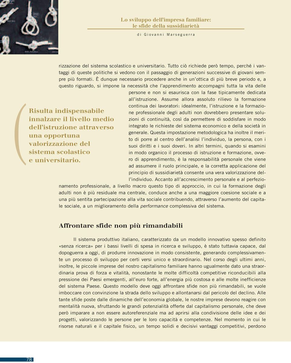 È dunque necessario procedere anche in un ottica di più breve periodo e, a questo riguardo, si impone la necessità che l apprendimento accompagni tutta la vita delle persone e non si esaurisca con la