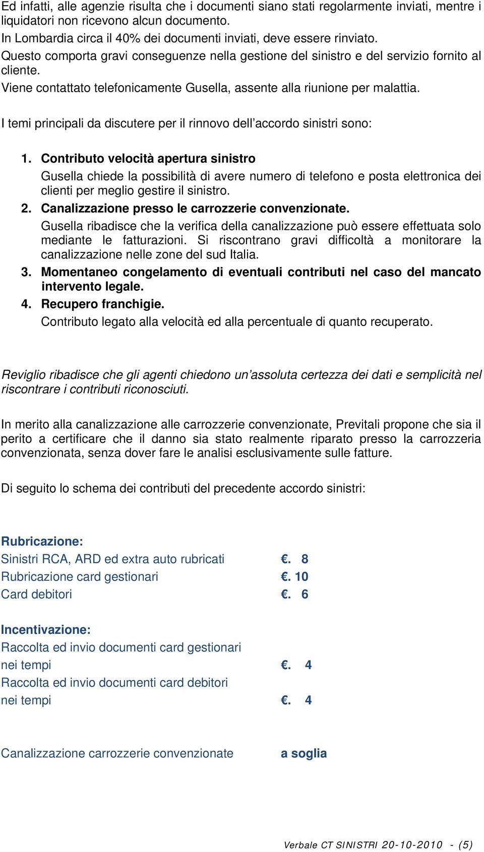 Viene contattato telefonicamente Gusella, assente alla riunione per malattia. I temi principali da discutere per il rinnovo dell accordo sinistri sono: 1.