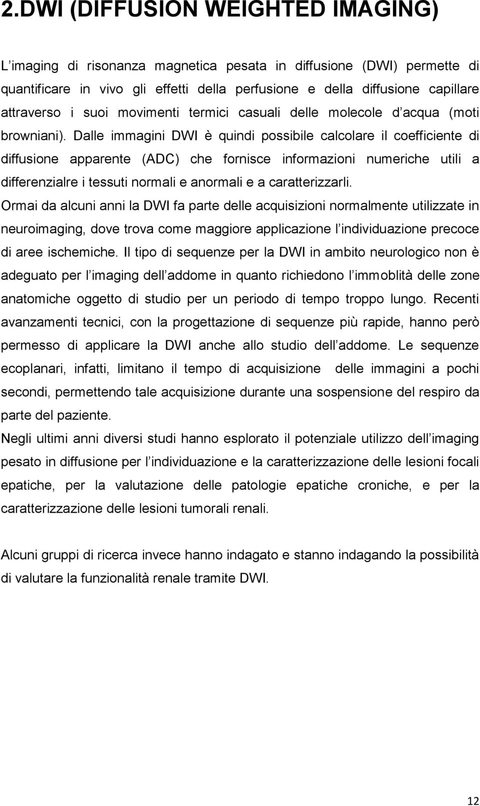 Dalle immagini DWI è quindi possibile calcolare il coefficiente di diffusione apparente (ADC) che fornisce informazioni numeriche utili a differenzialre i tessuti normali e anormali e a