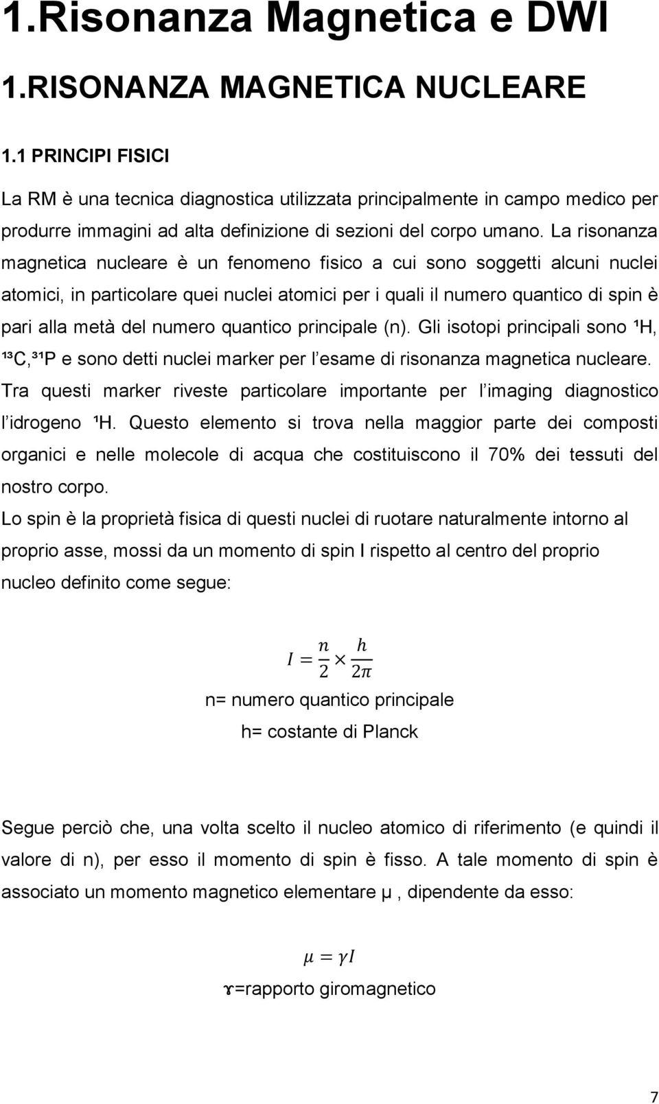 La risonanza magnetica nucleare è un fenomeno fisico a cui sono soggetti alcuni nuclei atomici, in particolare quei nuclei atomici per i quali il numero quantico di spin è pari alla metà del numero