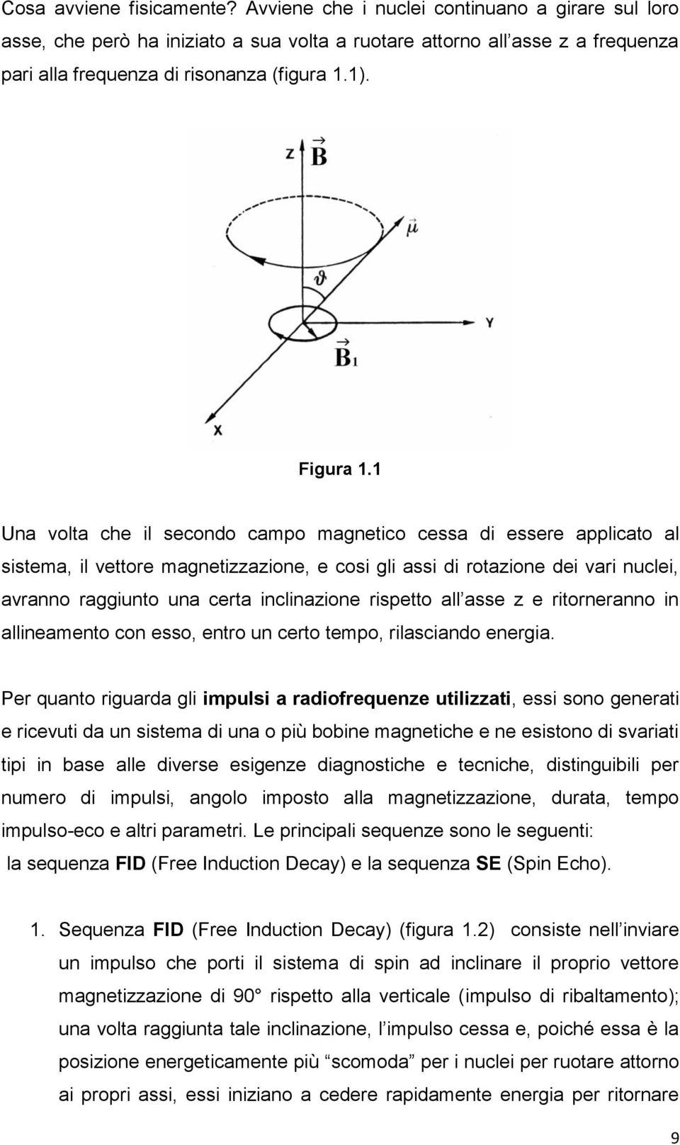 1 Una volta che il secondo campo magnetico cessa di essere applicato al sistema, il vettore magnetizzazione, e cosi gli assi di rotazione dei vari nuclei, avranno raggiunto una certa inclinazione