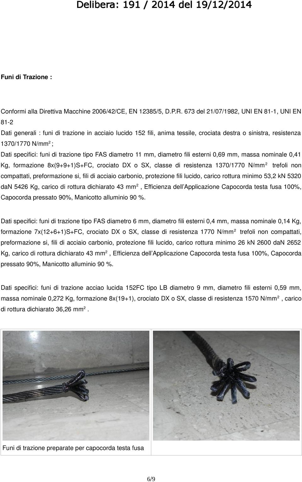 di trazione tipo FAS diametro 11 mm, diametro fili esterni 0,69 mm, massa nominale 0,41 Kg, formazione 8x(9+9+1)S+FC, crociato DX o SX, classe di resistenza 1370/1770 N/mm 2 trefoli non compattati,