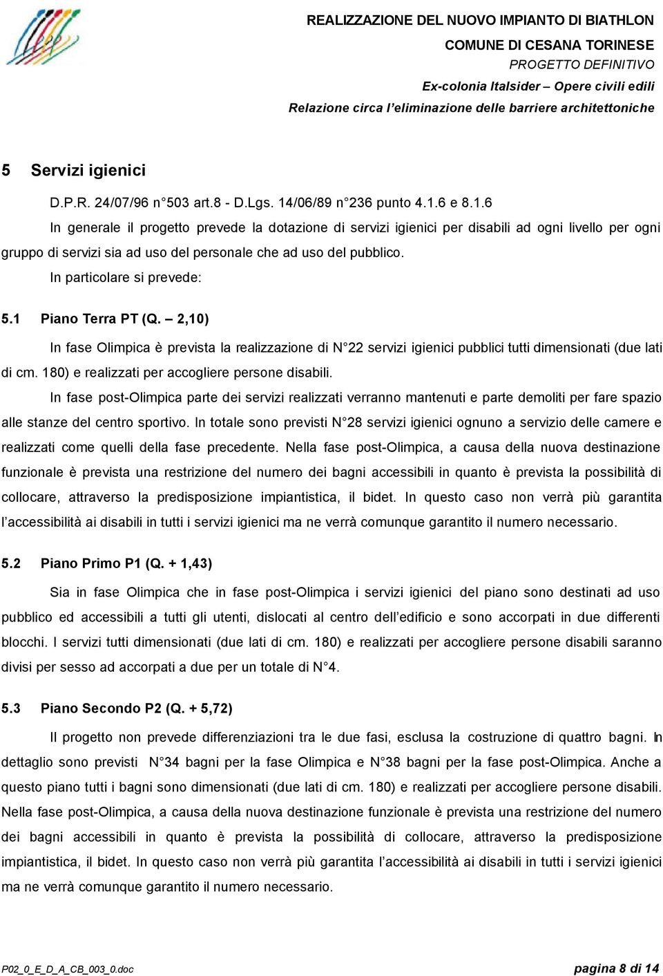 In particolare si prevede: 5.1 Piano Terra PT (Q. 2,10) In fase Olimpica è prevista la realizzazione di N 22 servizi igienici pubblici tutti dimensionati (due lati di cm.