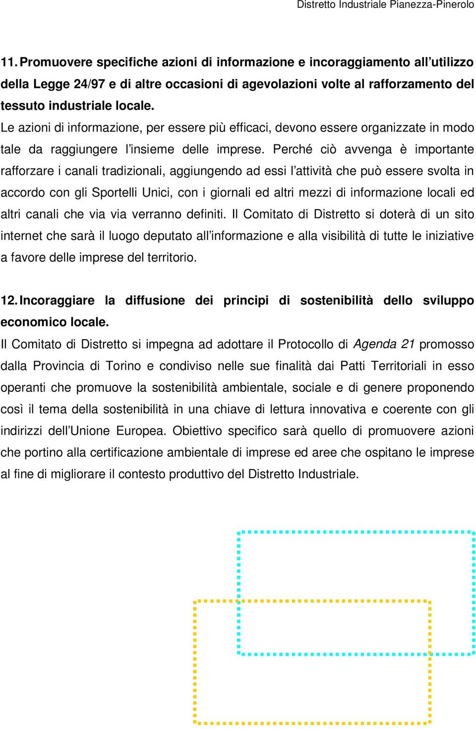 Perché ciò avvenga è importante rafforzare i canali tradizionali, aggiungendo ad essi l attività che può essere svolta in accordo con gli Sportelli Unici, con i giornali ed altri mezzi di